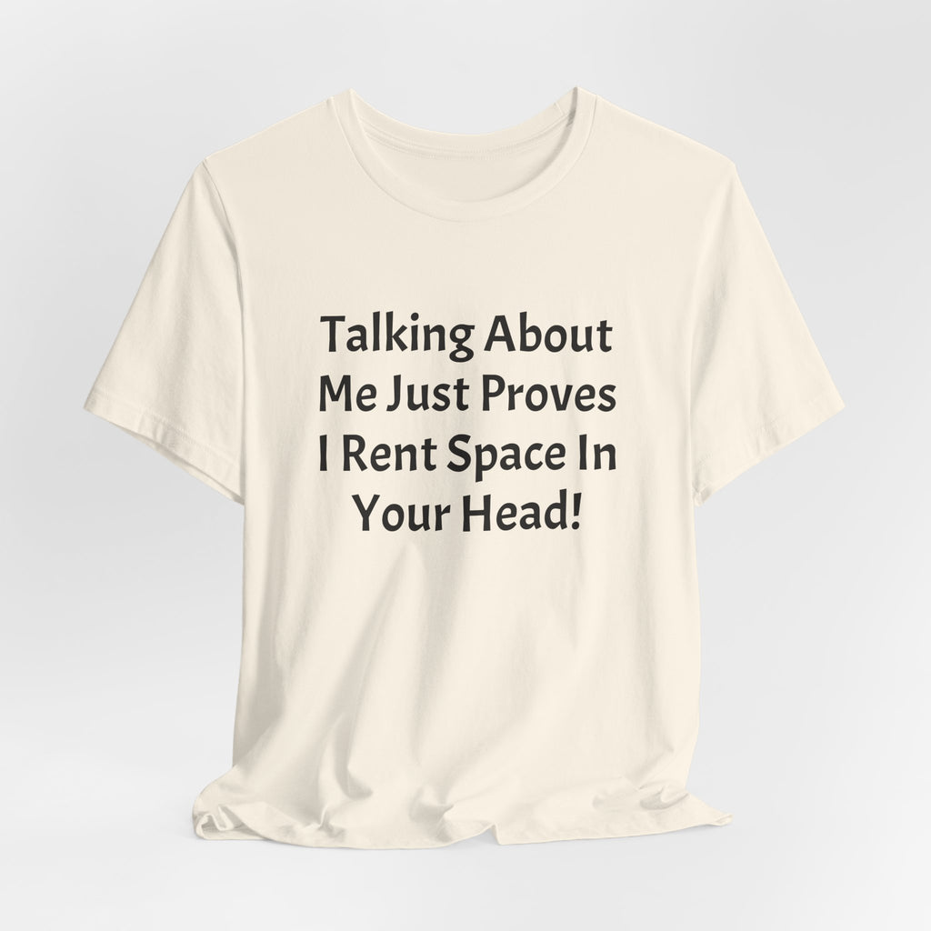 Talking About Me Just Proves I Rent Space In Your Head Tee