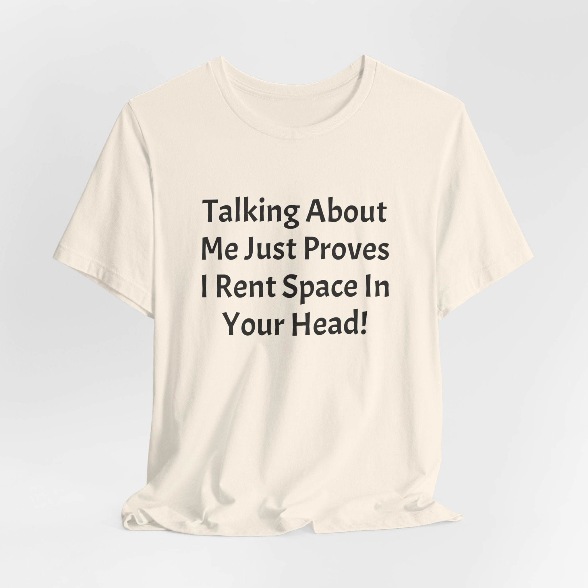 Talking About Me Just Proves I Rent Space In Your Head Tee