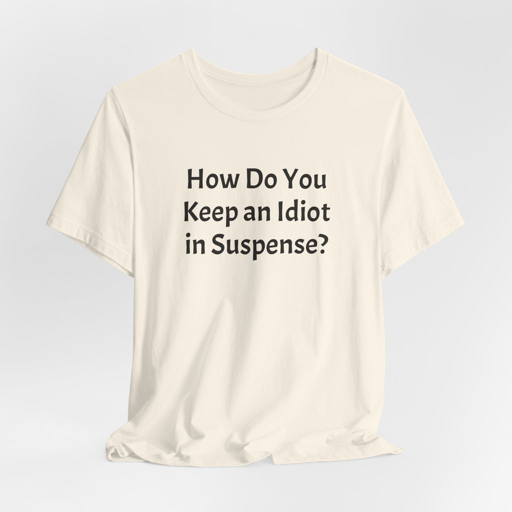 Funny Quote Tee — "How Do You Keep an Idiot in Suspense?"