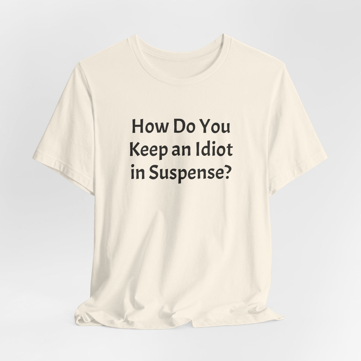 Funny Quote Tee — "How Do You Keep an Idiot in Suspense?"
