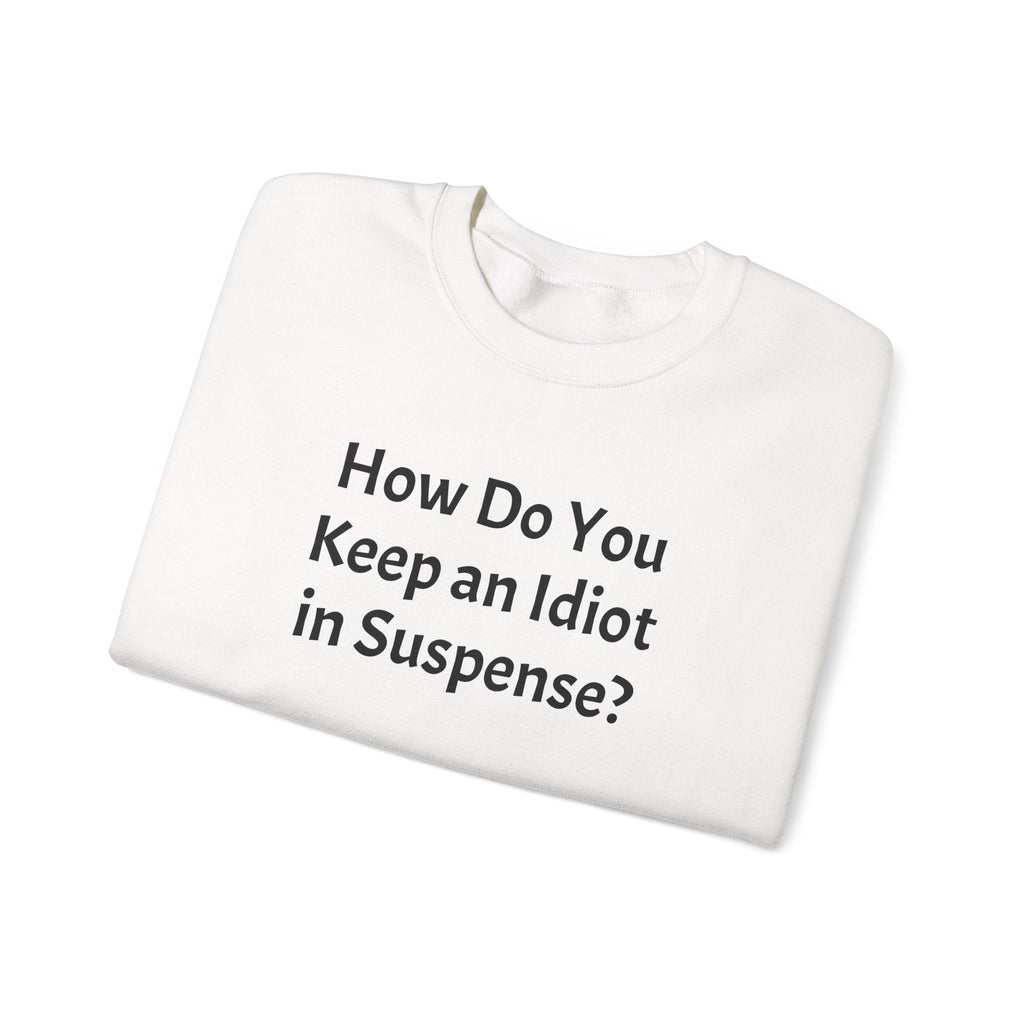 Crewneck Sweatshirt "How Do You Keep an Idiot in Suspense?" – Funny Novelty Pullover