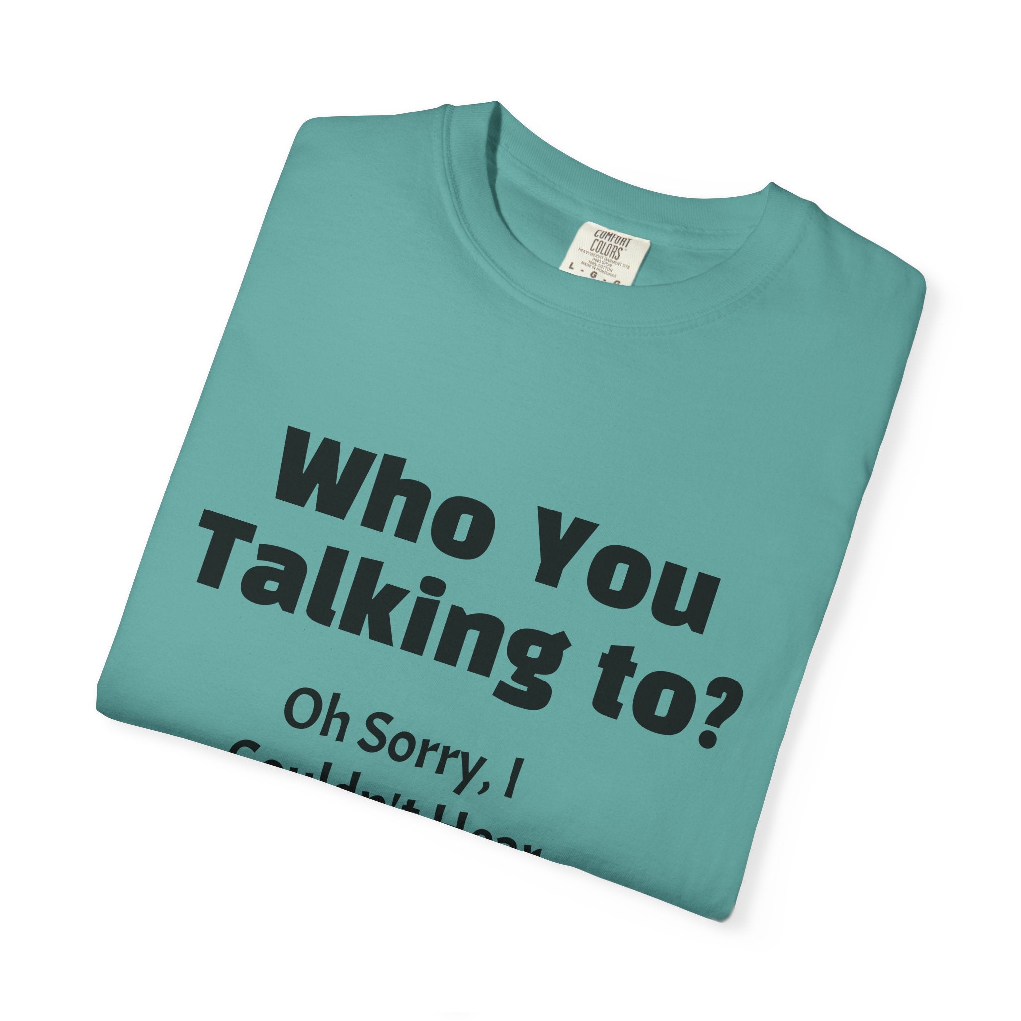 Graphic T-Shirt — "Who You Talking To? Oh Sorry, I Couldn't Hear You!"