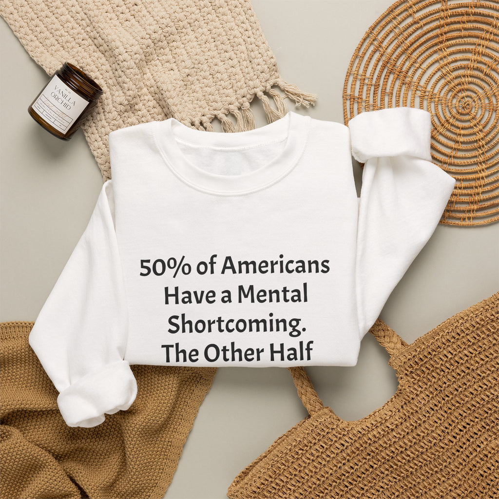 Crewneck Sweatshirt - Funny Political Quote “50% of Americans Have a Mental Shortcoming. The Other Half Are Men!”