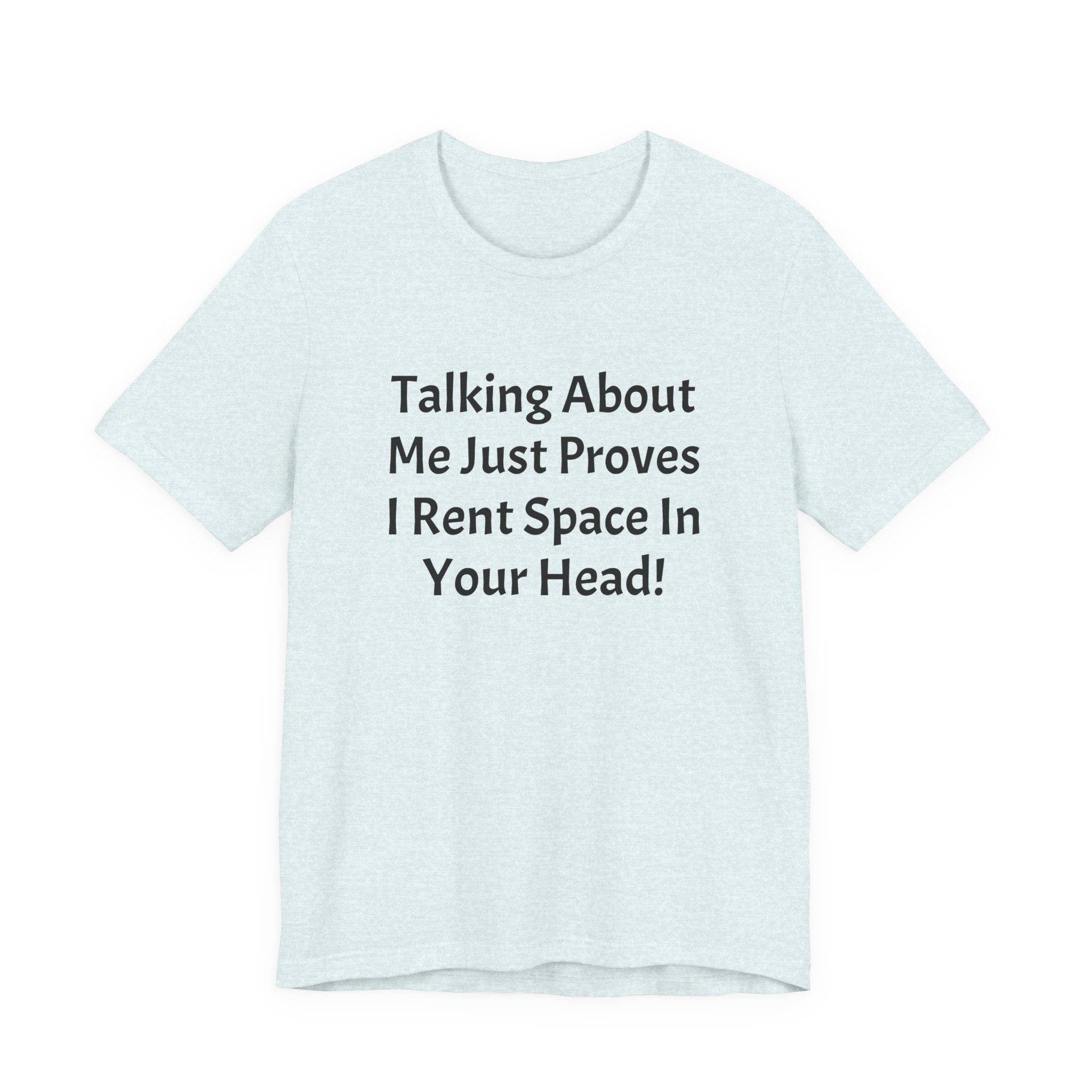 Talking About Me Just Proves I Rent Space In Your Head Tee