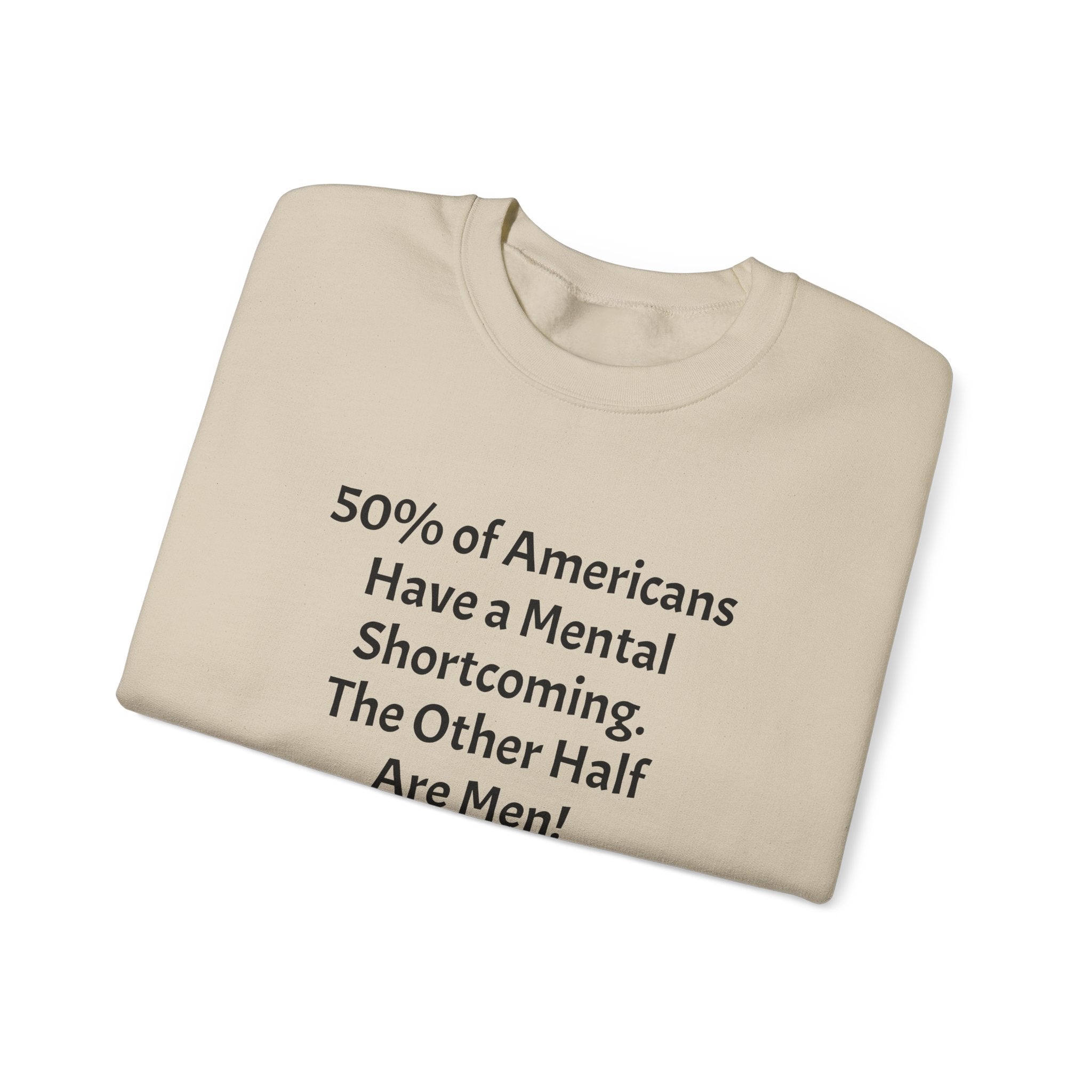 Crewneck Sweatshirt - Funny Political Quote “50% of Americans Have a Mental Shortcoming. The Other Half Are Men!”