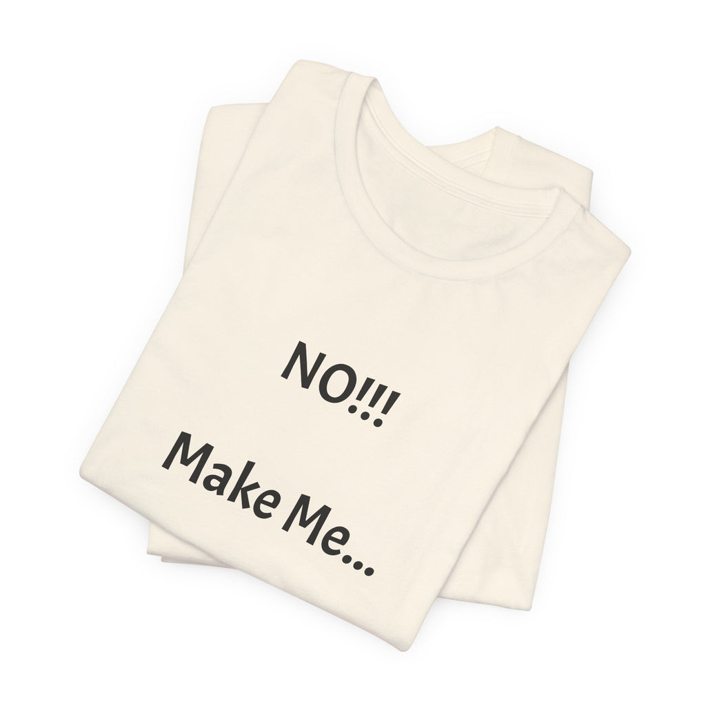 T-Shirt — "NO!!! Make Me..." Funny Sarcastic Statement Tee