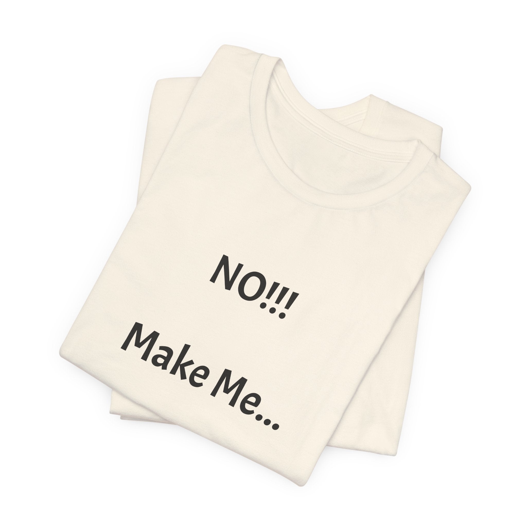 T-Shirt — "NO!!! Make Me..." Funny Sarcastic Statement Tee