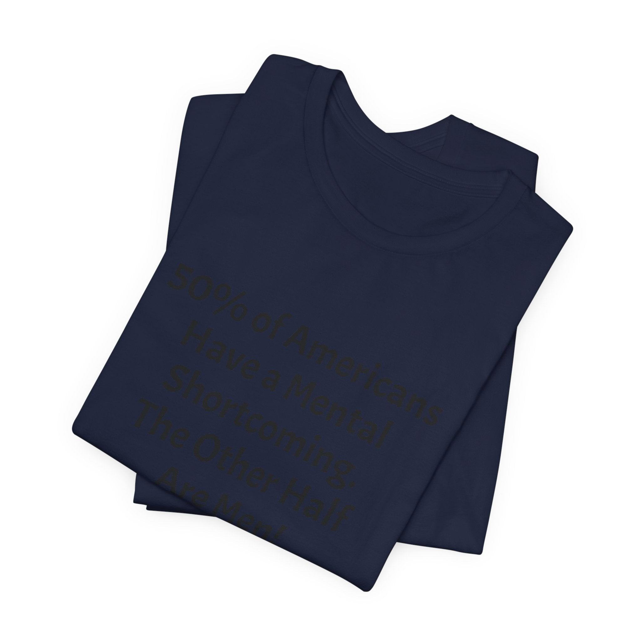 Funny Political Quote Tee — “50% of Americans Have a Mental Shortcoming. The Other Half Are Men!”