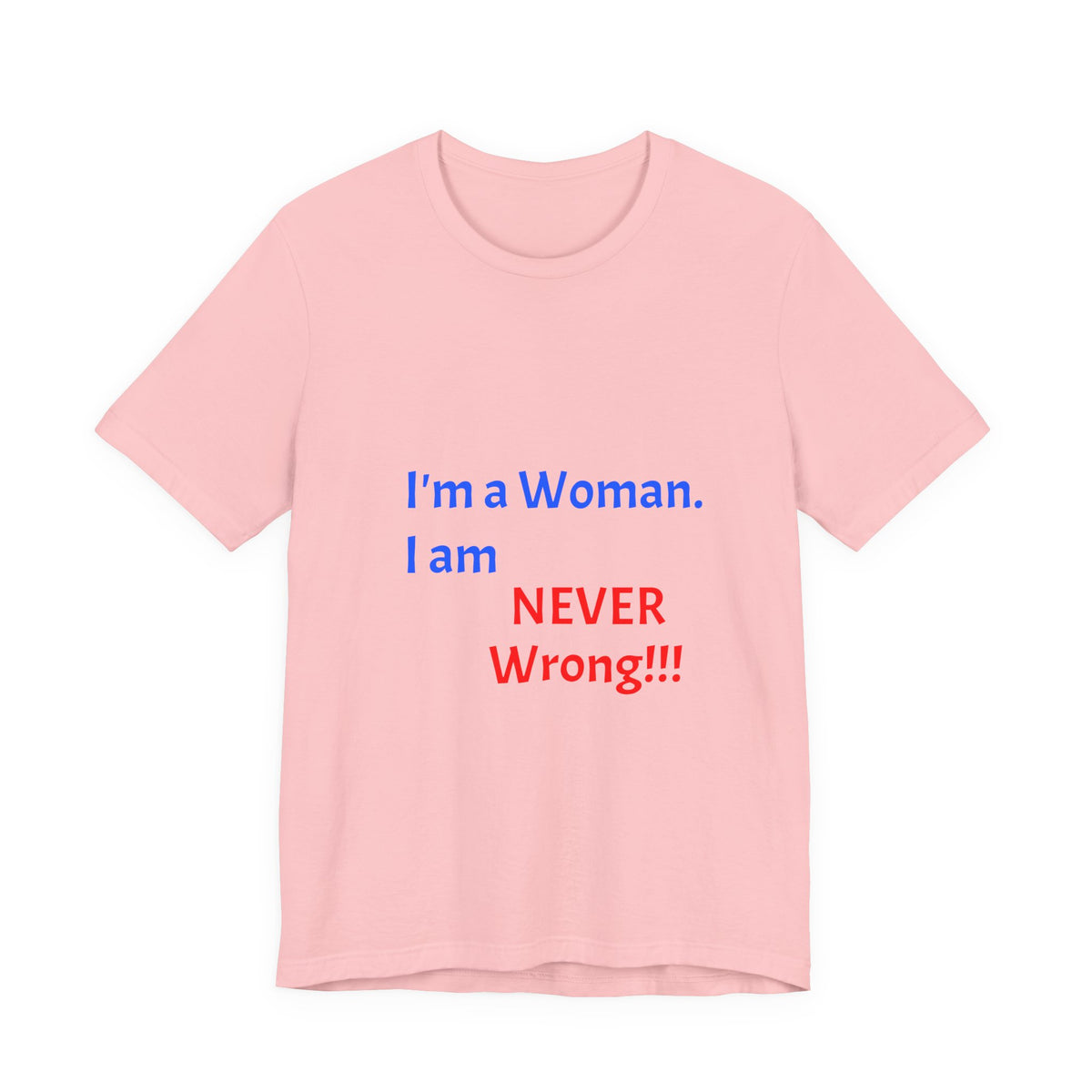 I'm a Woman. I am NEVER Wrong!!! T-Shirt