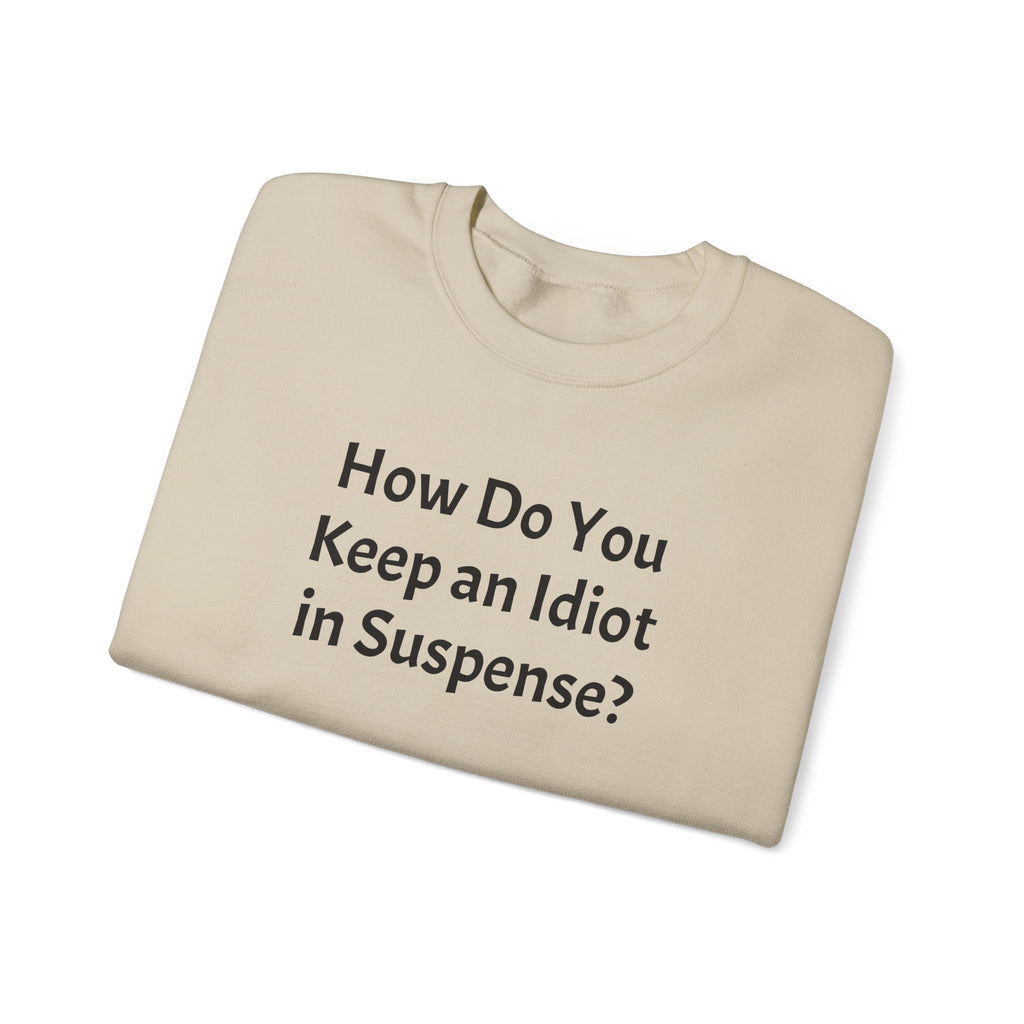 Crewneck Sweatshirt "How Do You Keep an Idiot in Suspense?" – Funny Novelty Pullover