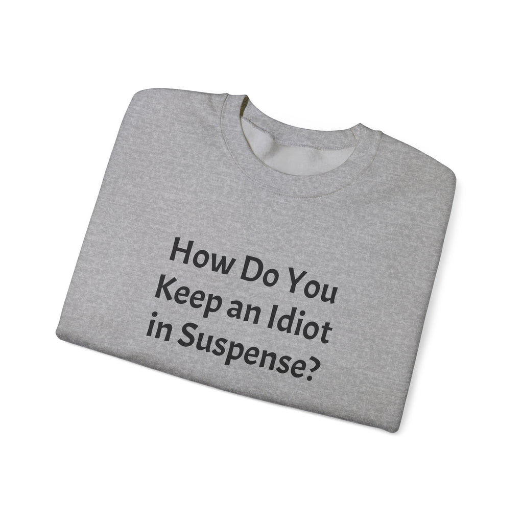 Crewneck Sweatshirt — “How Do You Keep an Idiot in Suspense?” Funny Quote Pullover