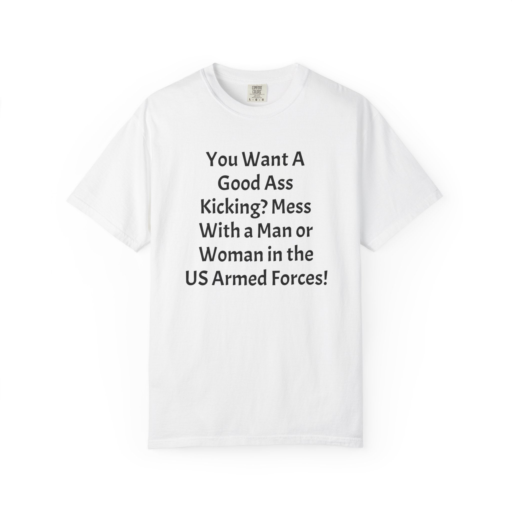 Military Pride T-Shirt – "You Want A Good Ass Kicking? Mess With a Man or Woman in the US Armed Forces!"