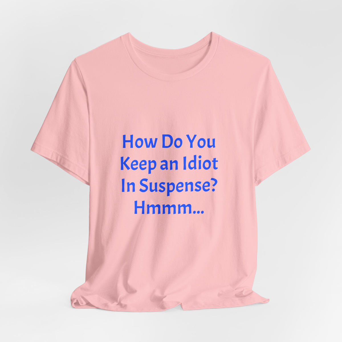 Funny Quote T-Shirt - "How Do You Keep an Idiot in Suspense? Hmmm..."