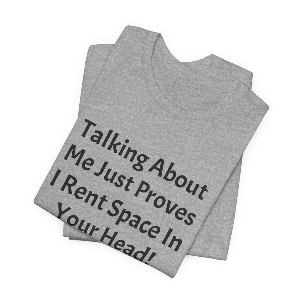 Talking About Me Just Proves I Rent Space In Your Head Tee