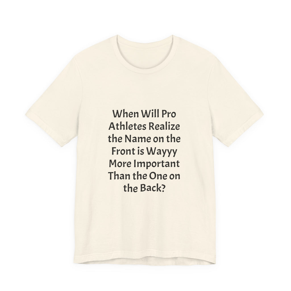Statement Tee – “When Will Pro Athletes Realize the Name on the Front Is Wayyy More Important Than the One on the Back?”