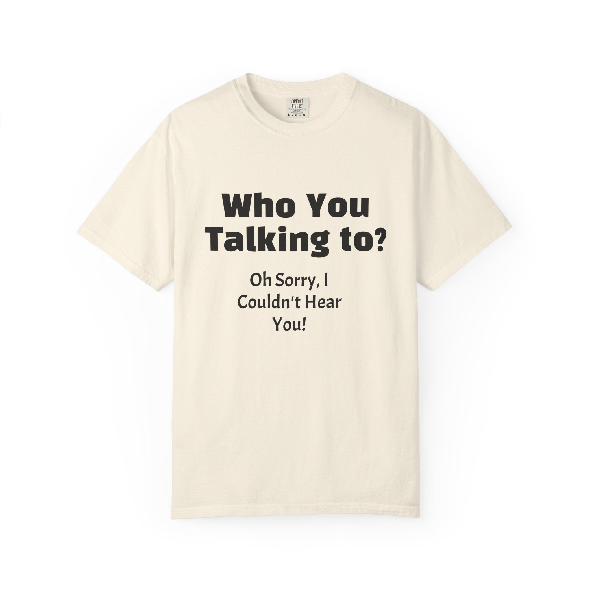 Graphic T-Shirt — "Who You Talking To? Oh Sorry, I Couldn't Hear You!"