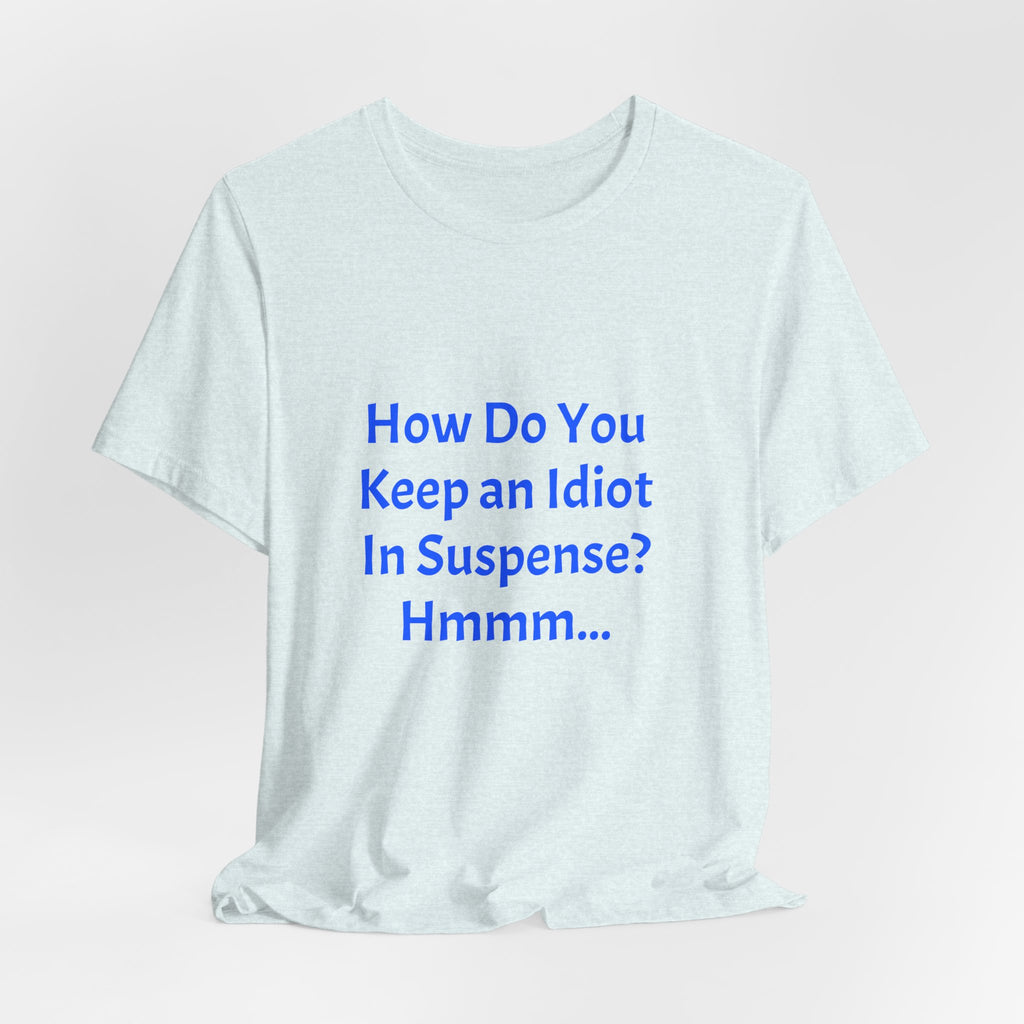 Funny Quote T-Shirt - "How Do You Keep an Idiot in Suspense? Hmmm..."