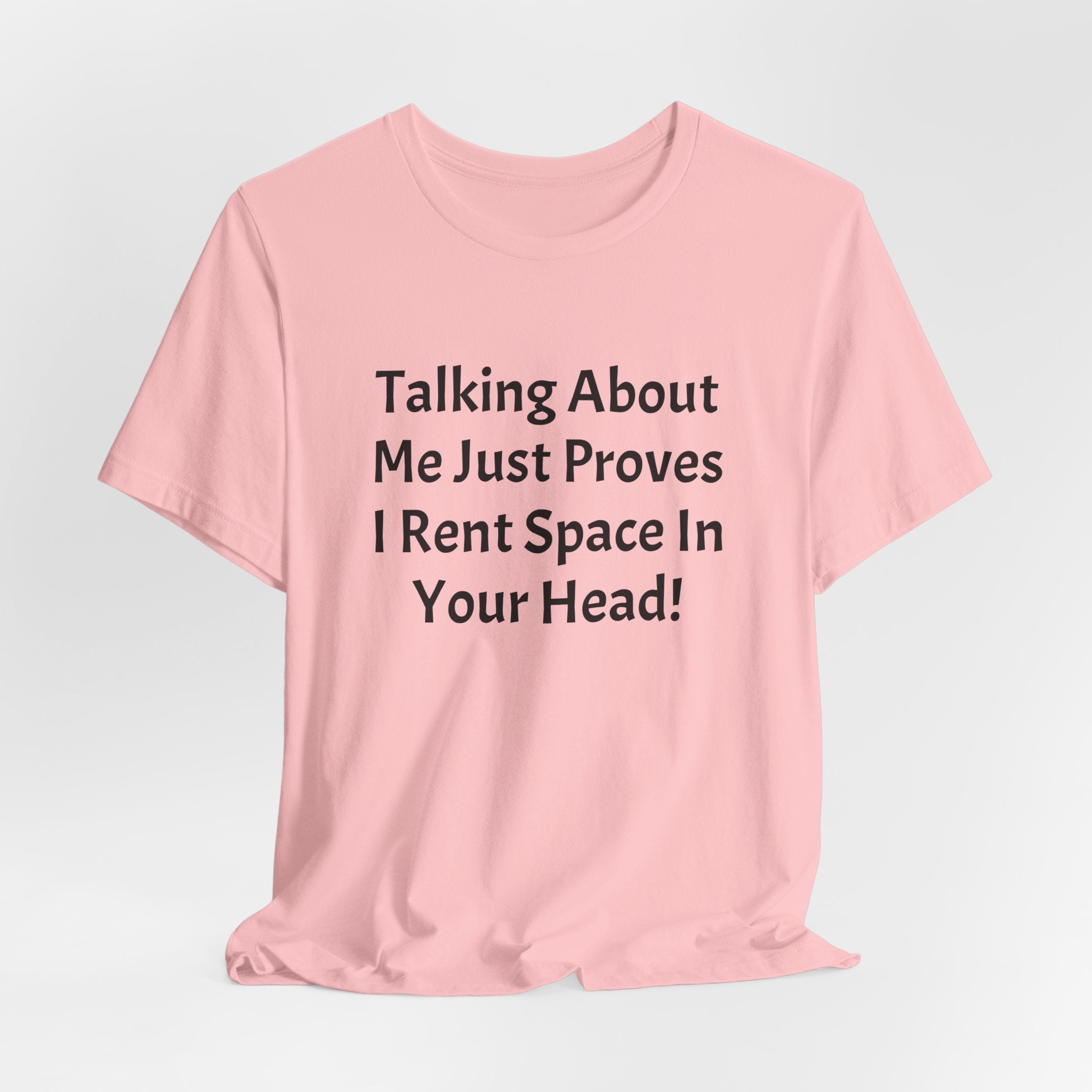 Talking About Me Just Proves I Rent Space In Your Head Tee