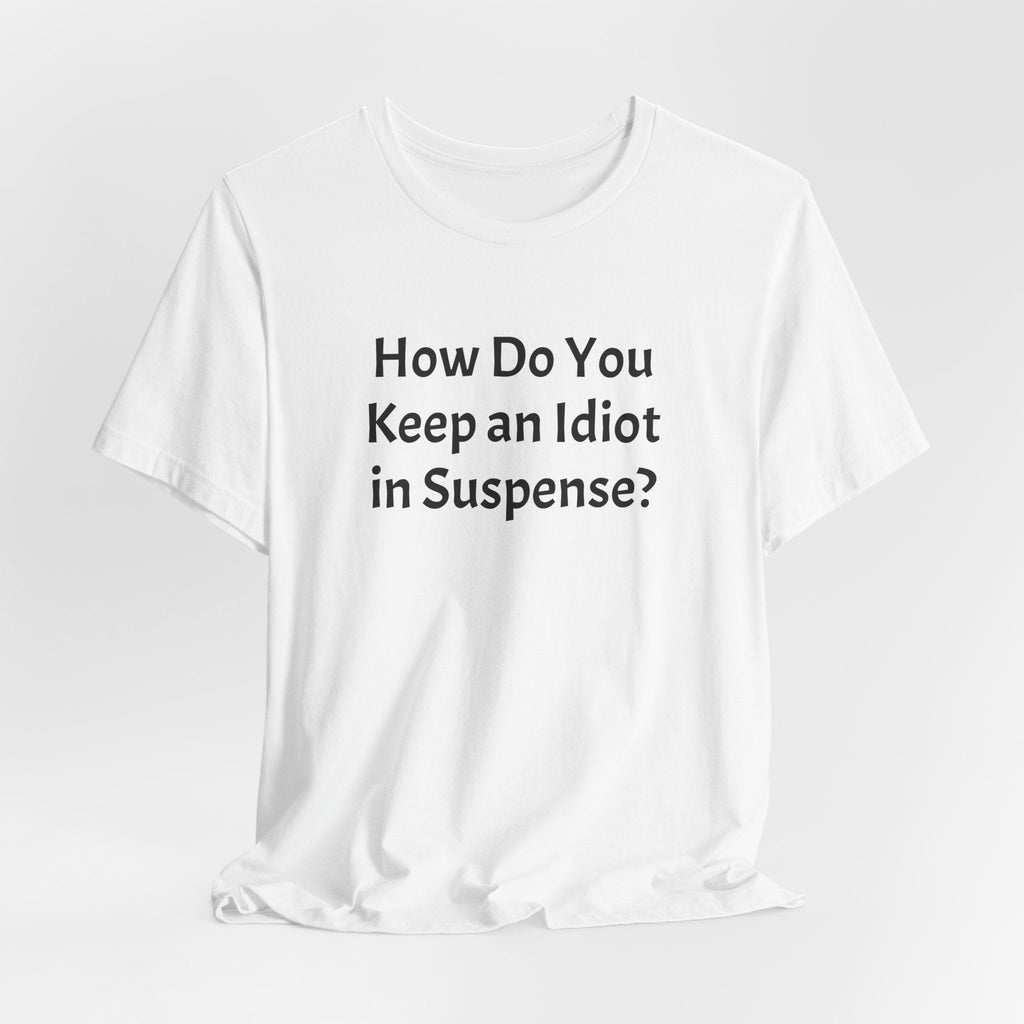 Funny Quote Tee — "How Do You Keep an Idiot in Suspense?"