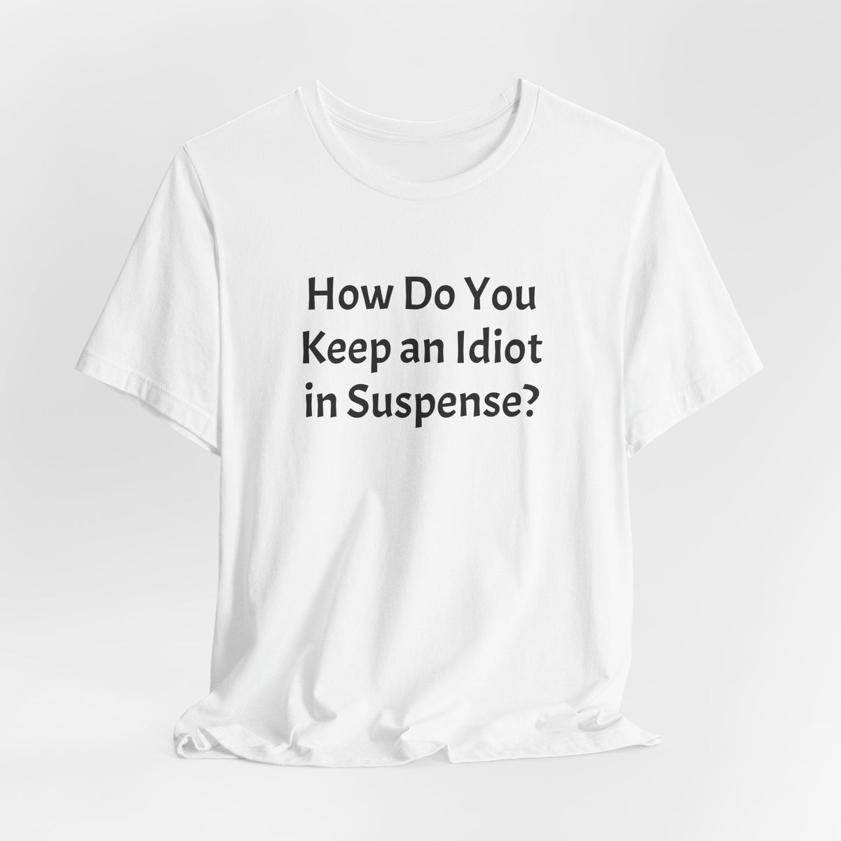 Funny Quote Tee — "How Do You Keep an Idiot in Suspense?"