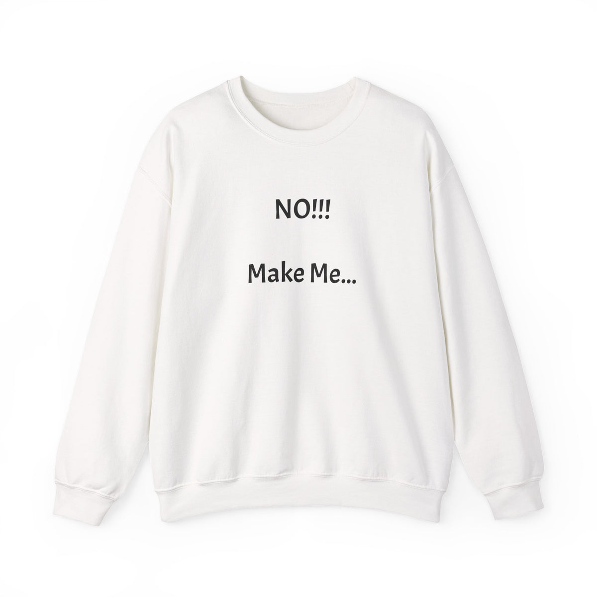 Crewneck Sweatshirt – "NO!!! Make Me..." Funny Sassy Graphic Pullover