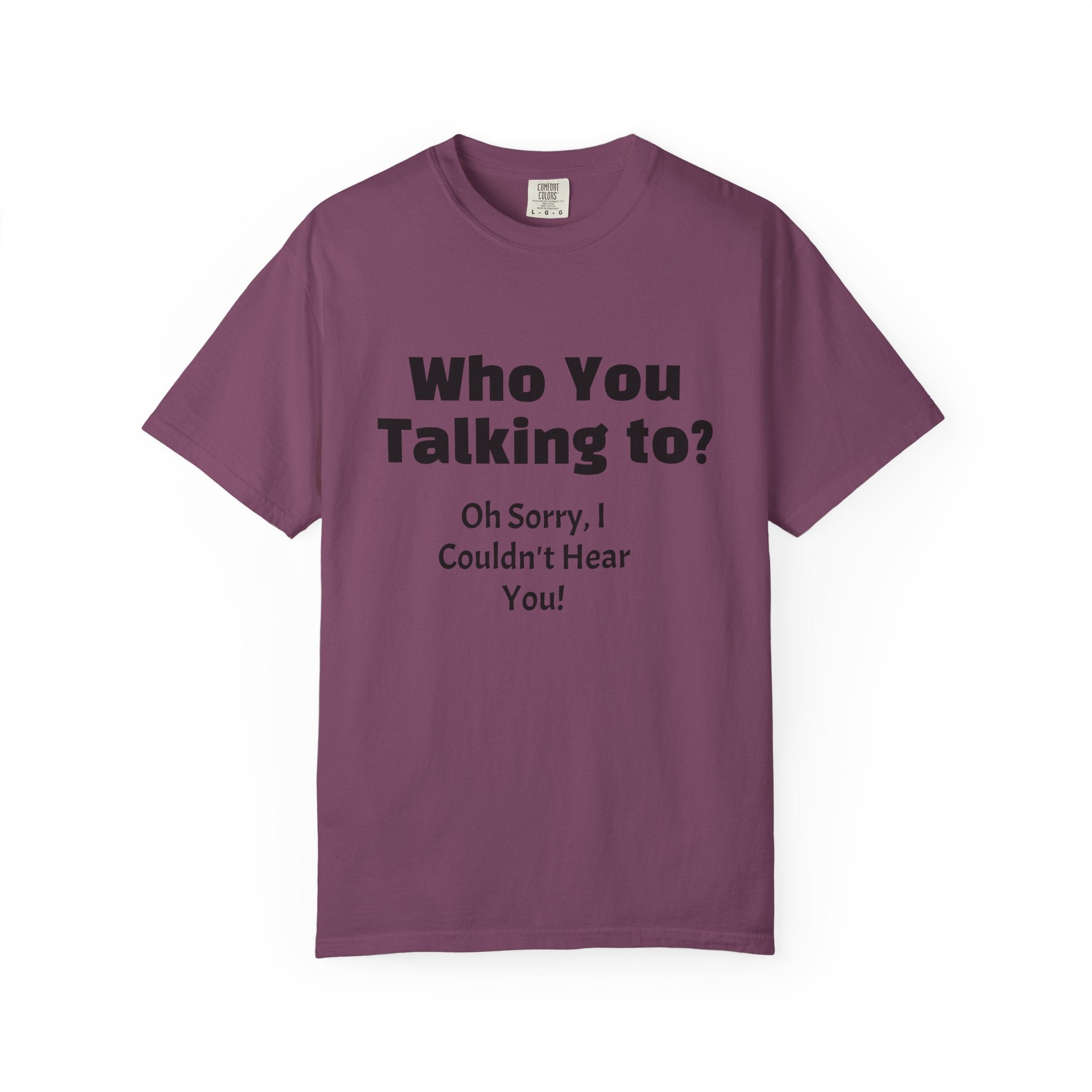 Graphic T-Shirt — "Who You Talking To? Oh Sorry, I Couldn't Hear You!"