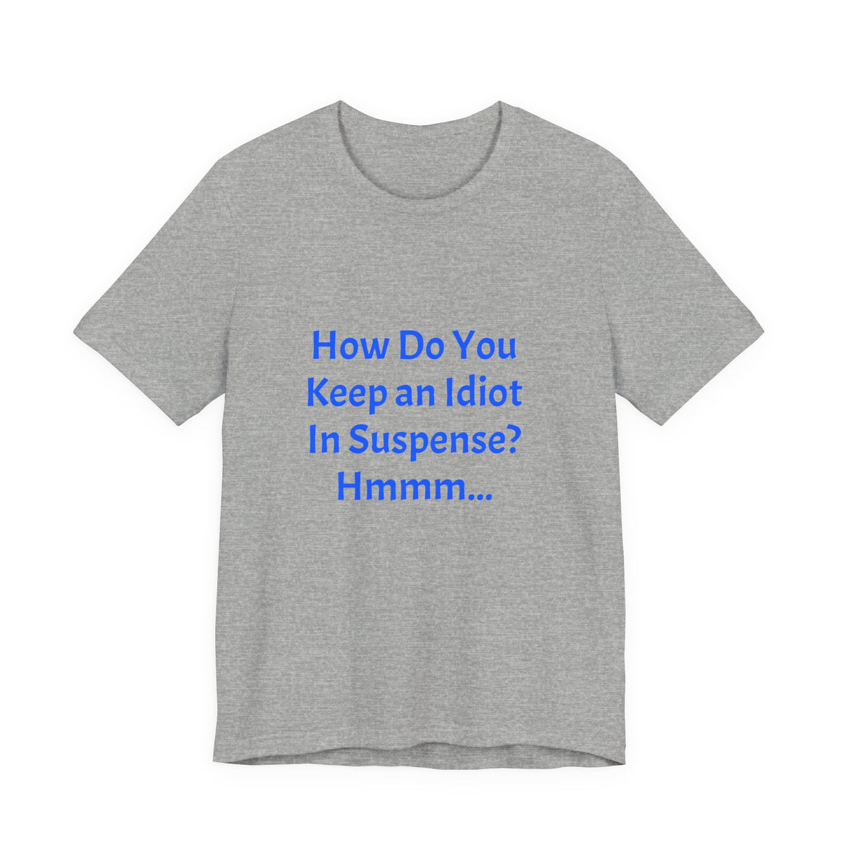 Funny Quote T-Shirt - "How Do You Keep an Idiot in Suspense? Hmmm..."