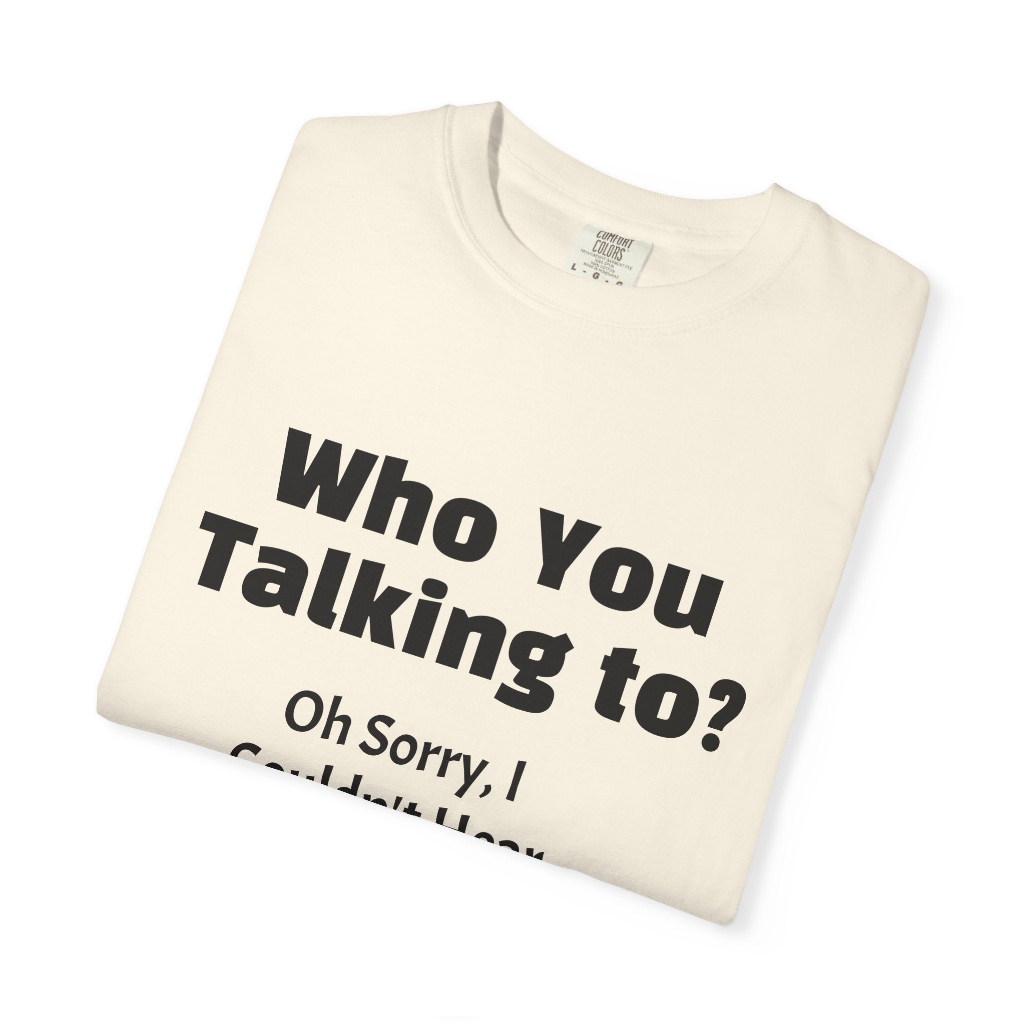 Graphic T-Shirt — "Who You Talking To? Oh Sorry, I Couldn't Hear You!"