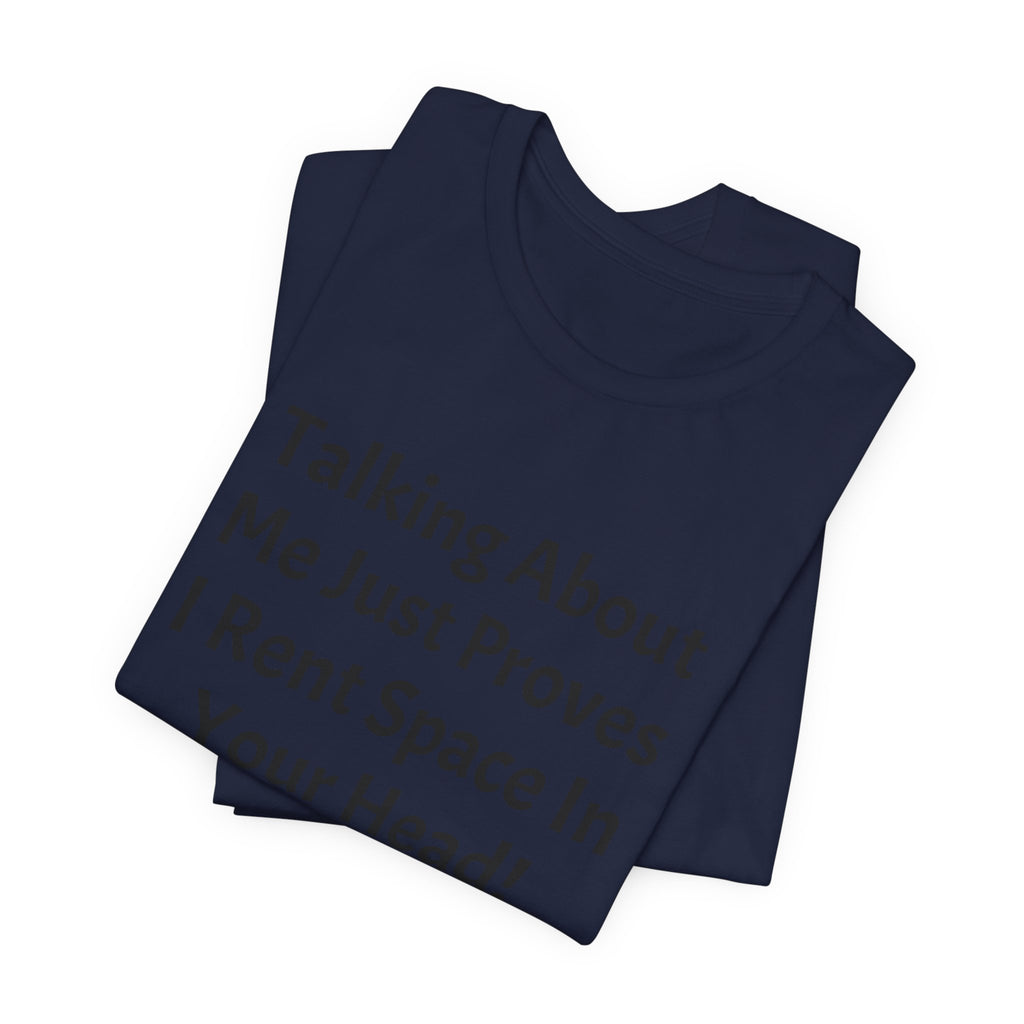 Talking About Me Just Proves I Rent Space In Your Head Tee