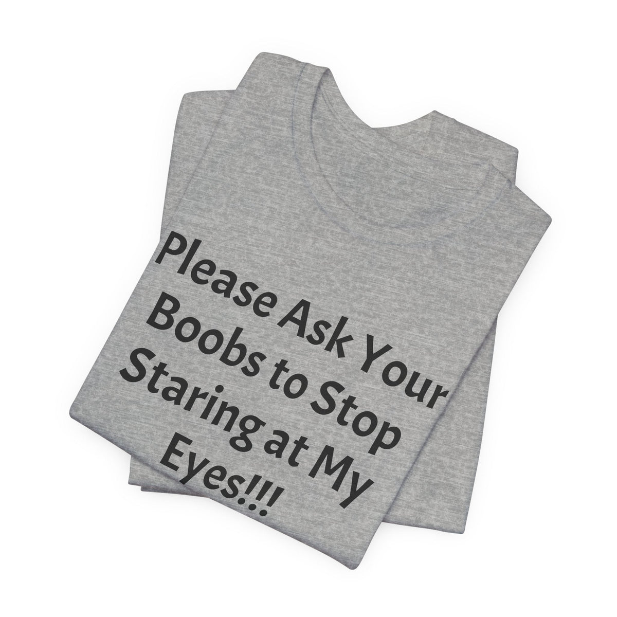 Graphic Tee — "Please Ask Your Boobs to Stop Staring at My Eyes!!!"