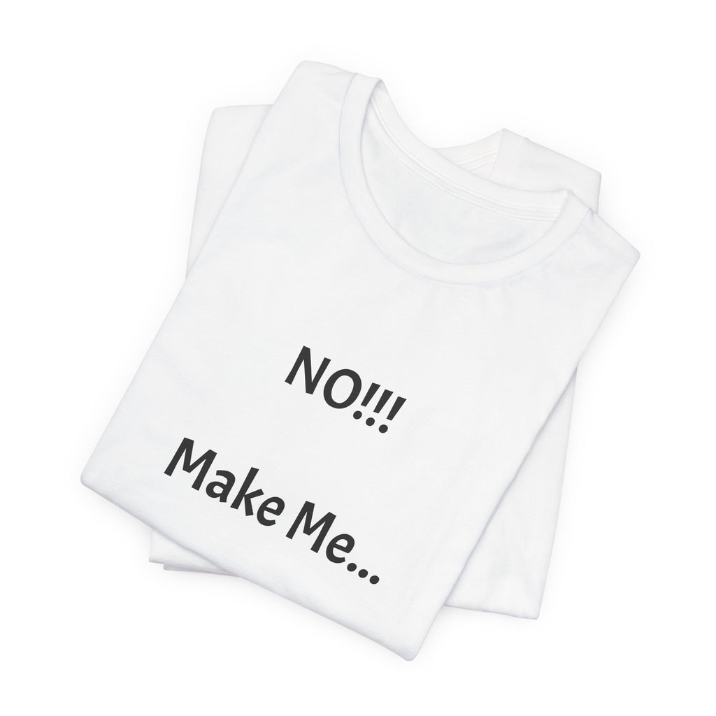 T-Shirt — "NO!!! Make Me..." Funny Sarcastic Statement Tee