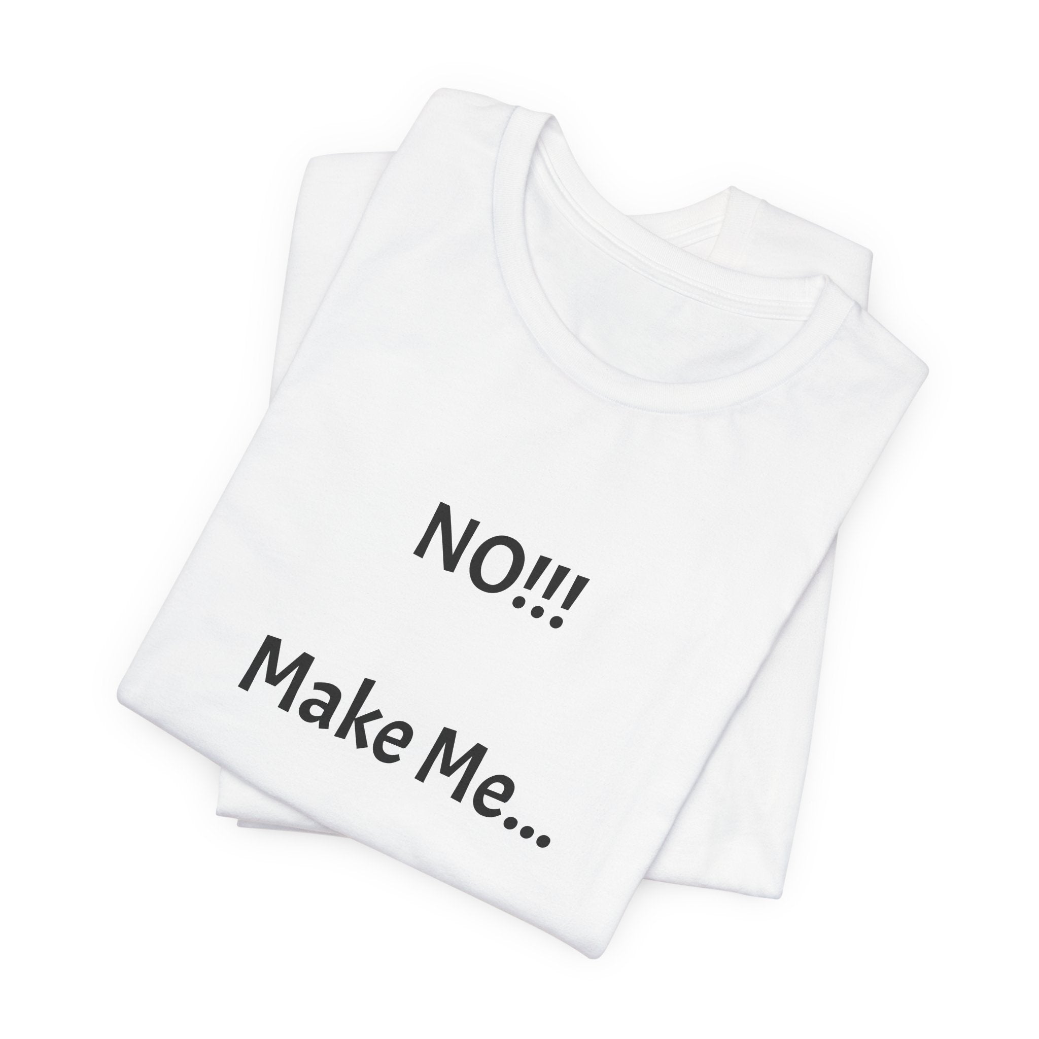 T-Shirt — "NO!!! Make Me..." Funny Sarcastic Statement Tee