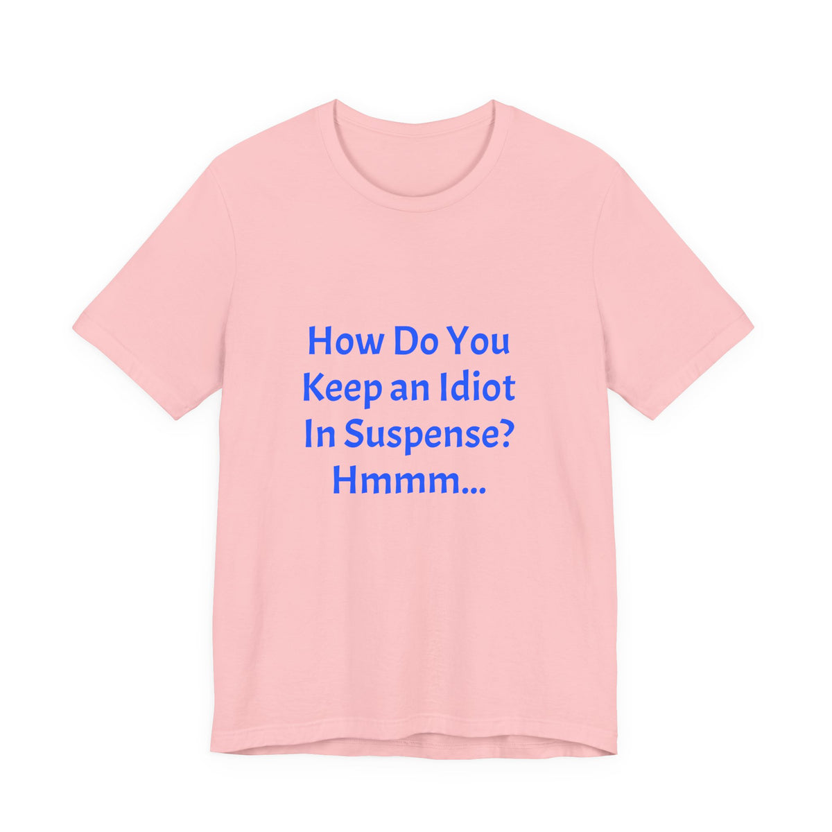 Funny Quote T-Shirt - "How Do You Keep an Idiot in Suspense? Hmmm..."