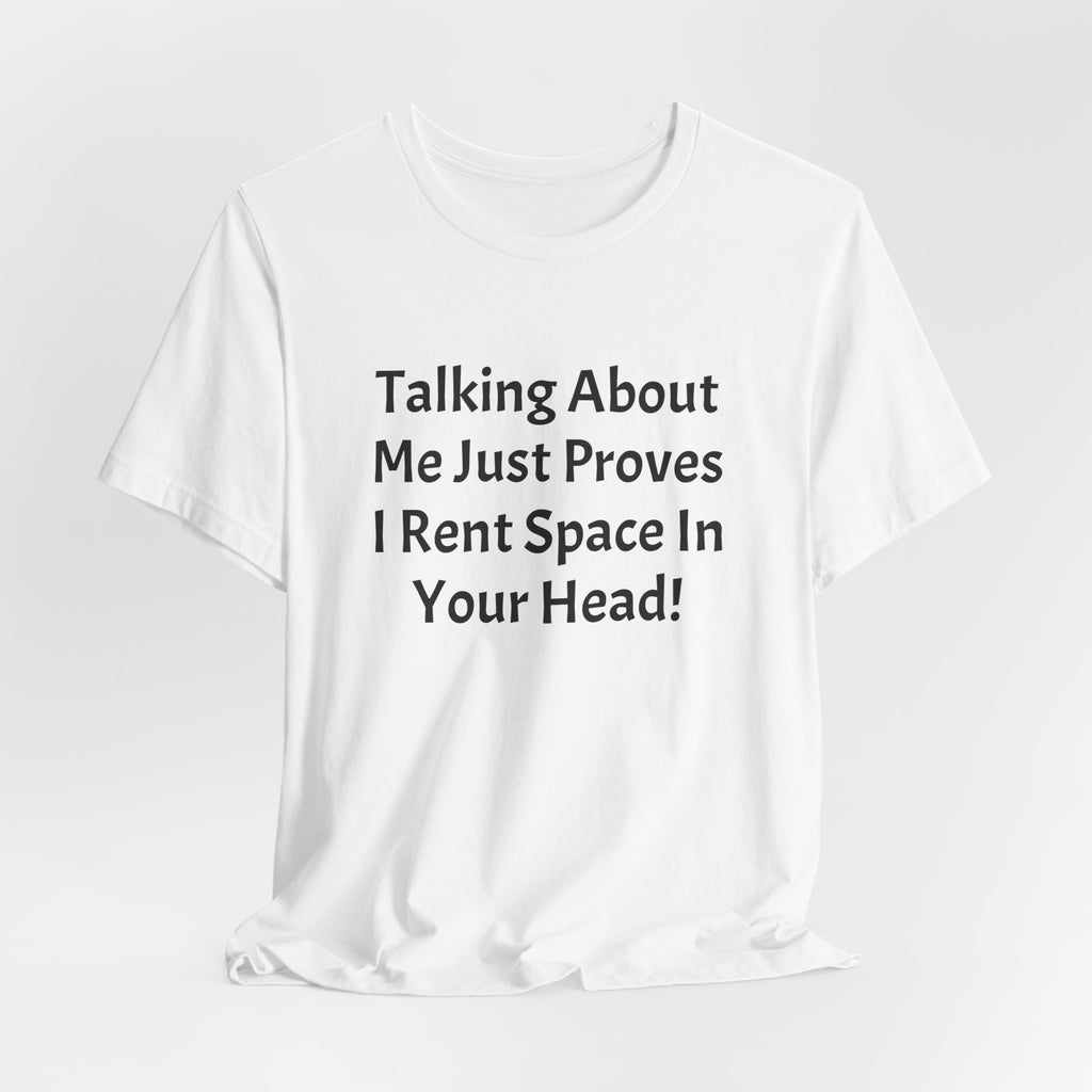 Talking About Me Just Proves I Rent Space In Your Head Tee
