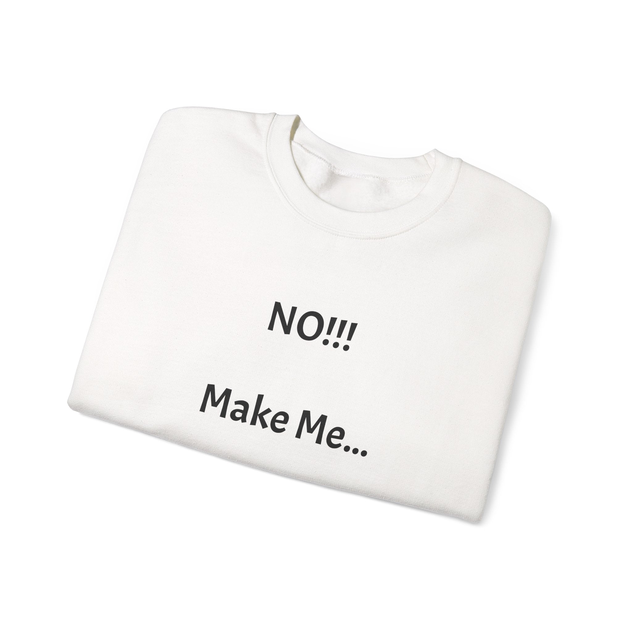 Crewneck Sweatshirt – "NO!!! Make Me..." Funny Sassy Graphic Pullover