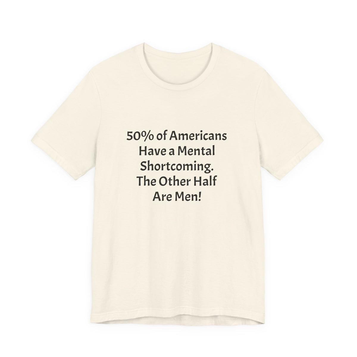 Funny Political Quote Tee — “50% of Americans Have a Mental Shortcoming. The Other Half Are Men!”