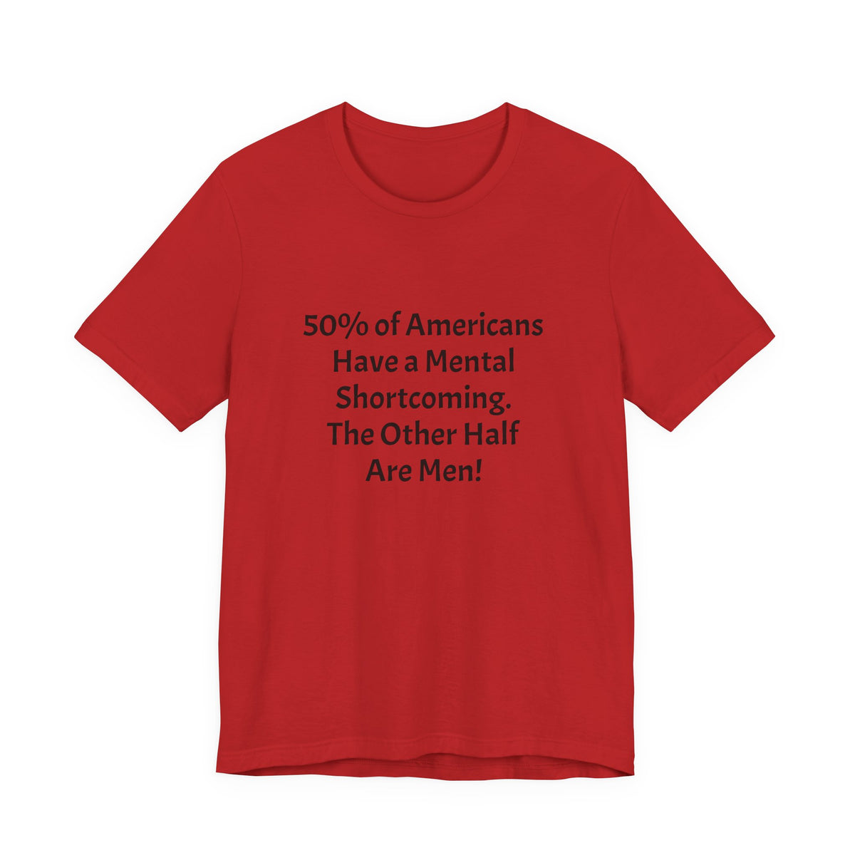 Funny Political Quote Tee — “50% of Americans Have a Mental Shortcoming. The Other Half Are Men!”