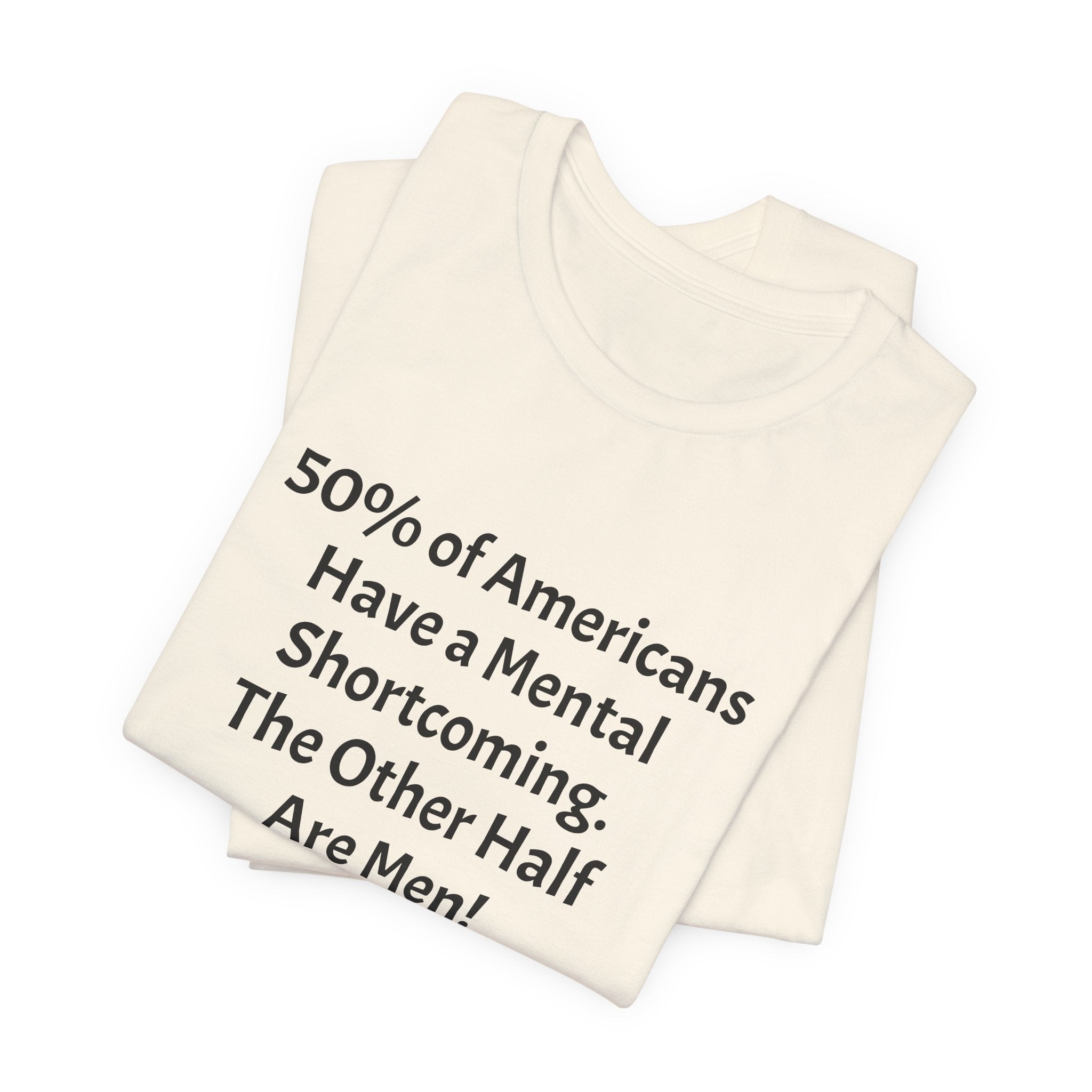 Funny Political Quote Tee — “50% of Americans Have a Mental Shortcoming. The Other Half Are Men!”