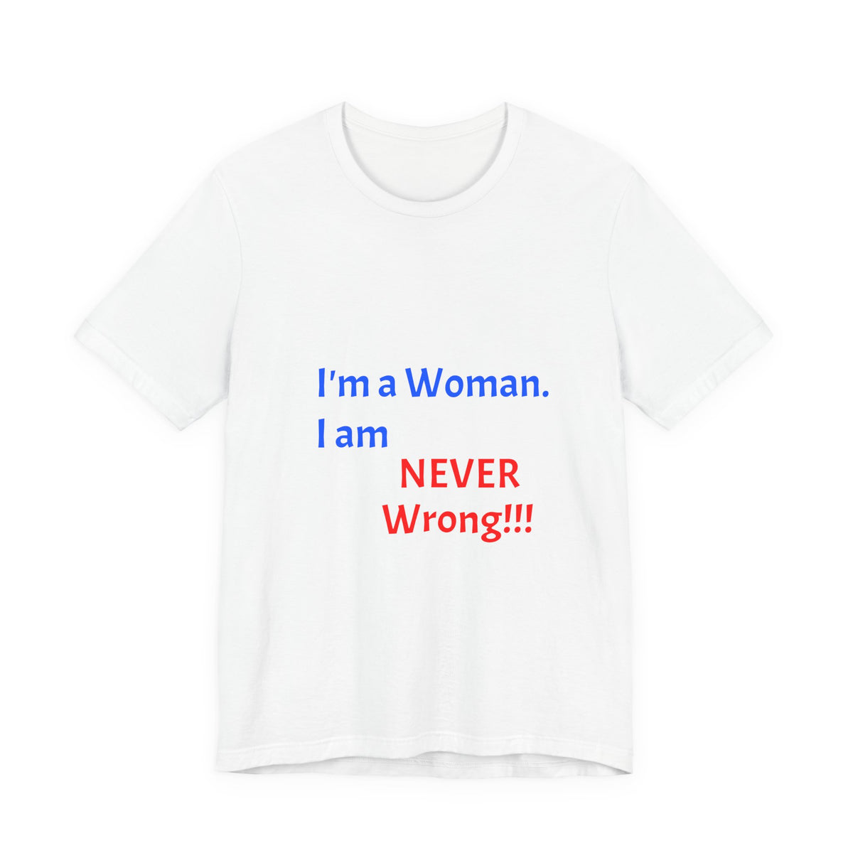 I'm a Woman. I am NEVER Wrong!!! T-Shirt