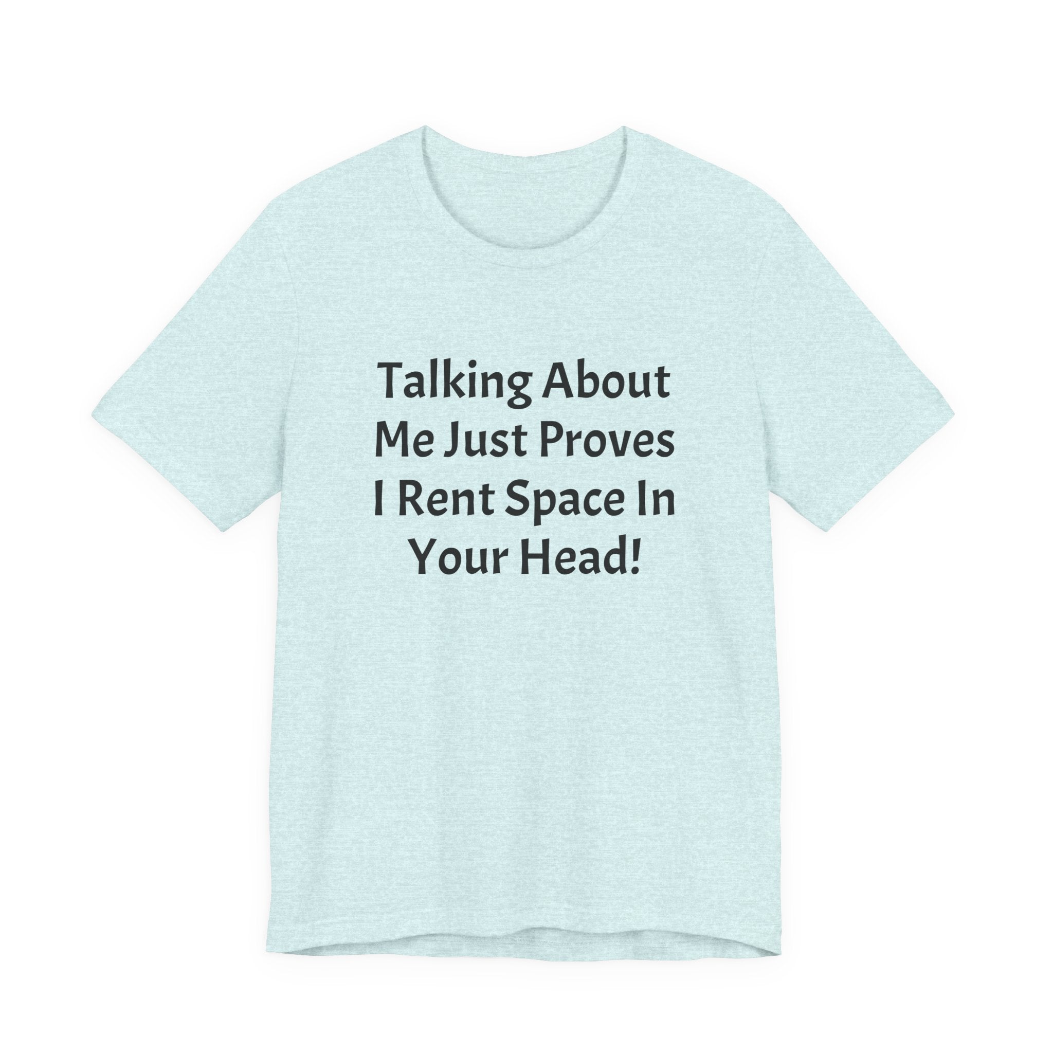 Talking About Me Just Proves I Rent Space In Your Head Tee