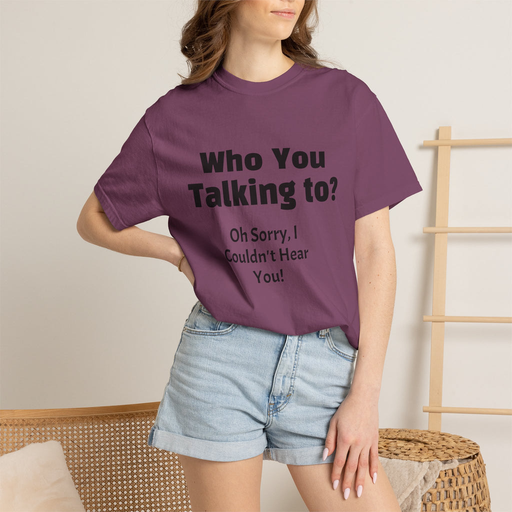 Graphic T-Shirt — "Who You Talking To? Oh Sorry, I Couldn't Hear You!"