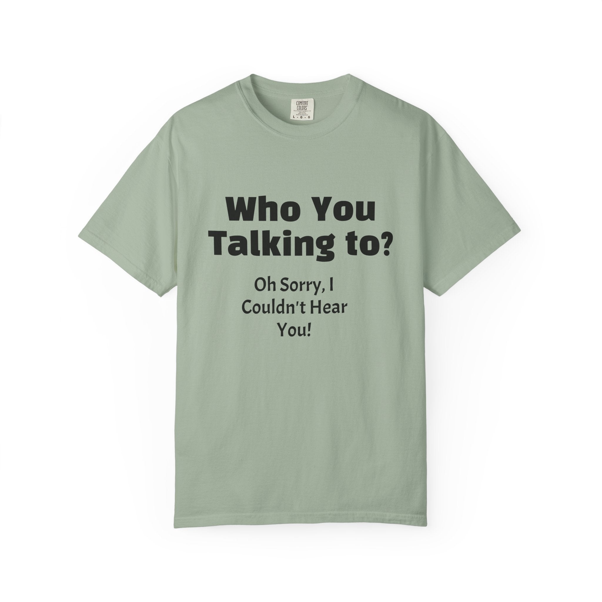 Graphic T-Shirt — "Who You Talking To? Oh Sorry, I Couldn't Hear You!"