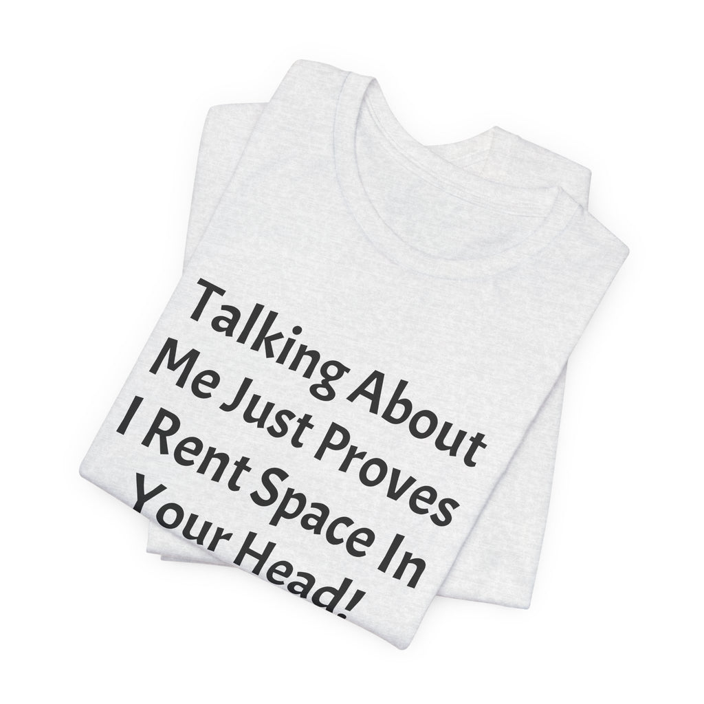 Talking About Me Just Proves I Rent Space In Your Head Tee
