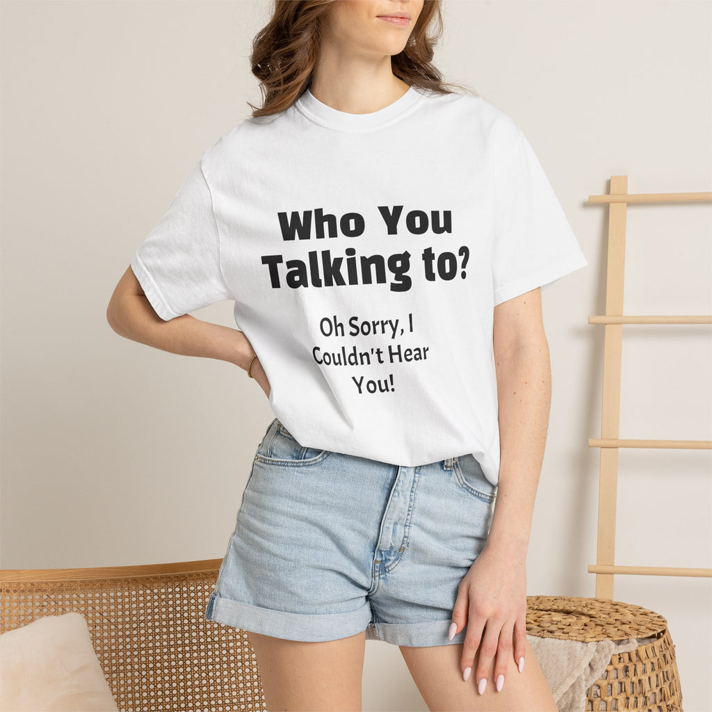 Graphic T-Shirt — "Who You Talking To? Oh Sorry, I Couldn't Hear You!"