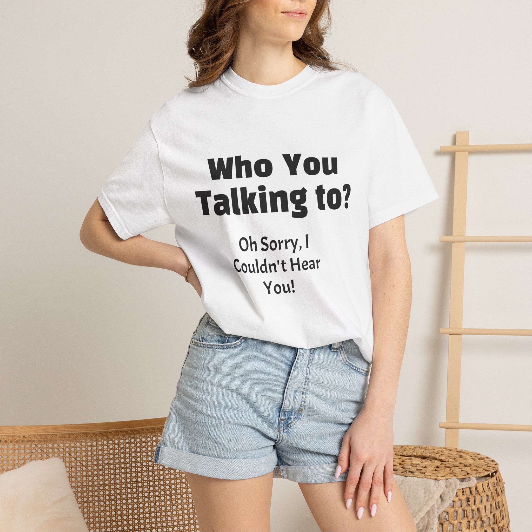 Graphic T-Shirt — "Who You Talking To? Oh Sorry, I Couldn't Hear You!"