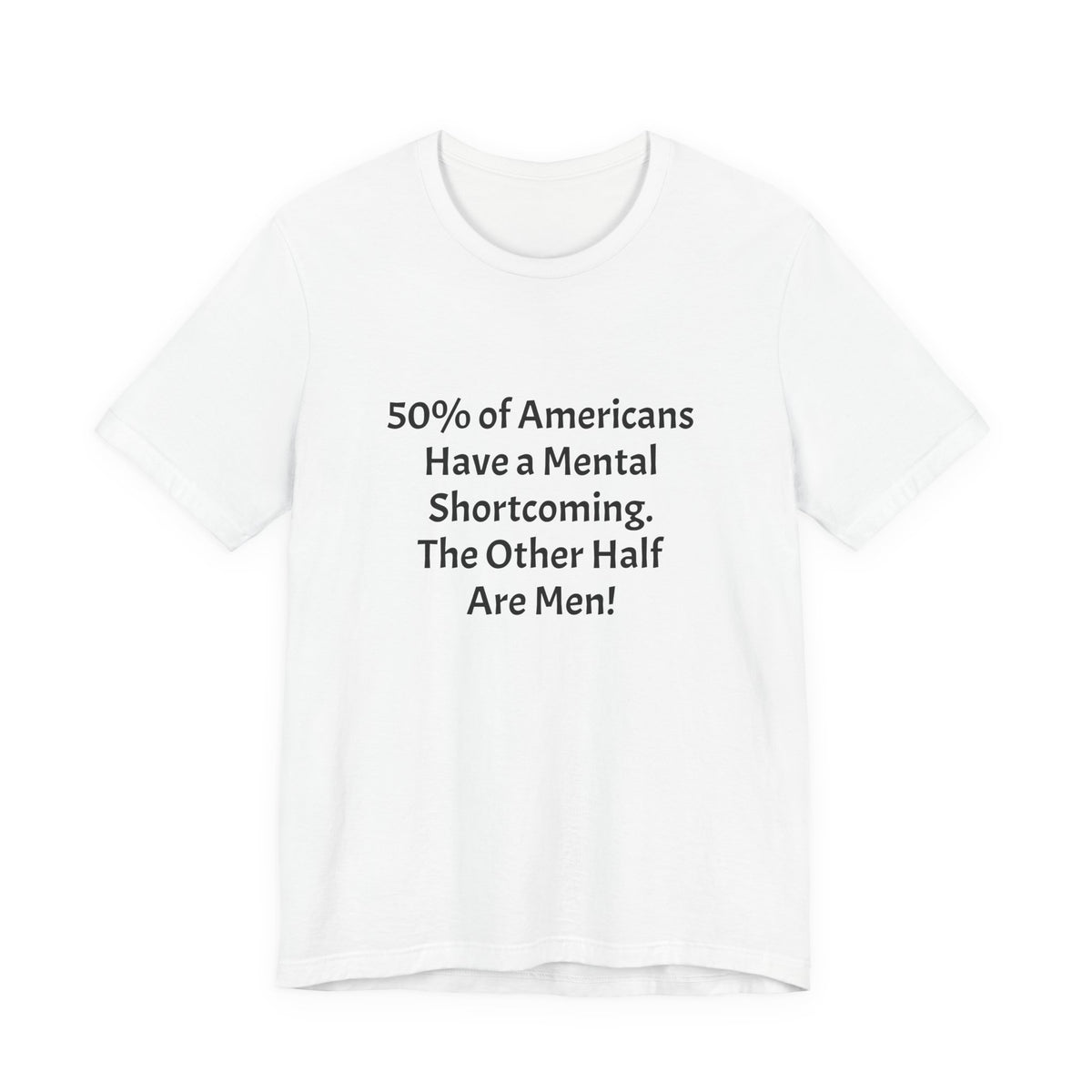 Funny Political Quote Tee — “50% of Americans Have a Mental Shortcoming. The Other Half Are Men!”