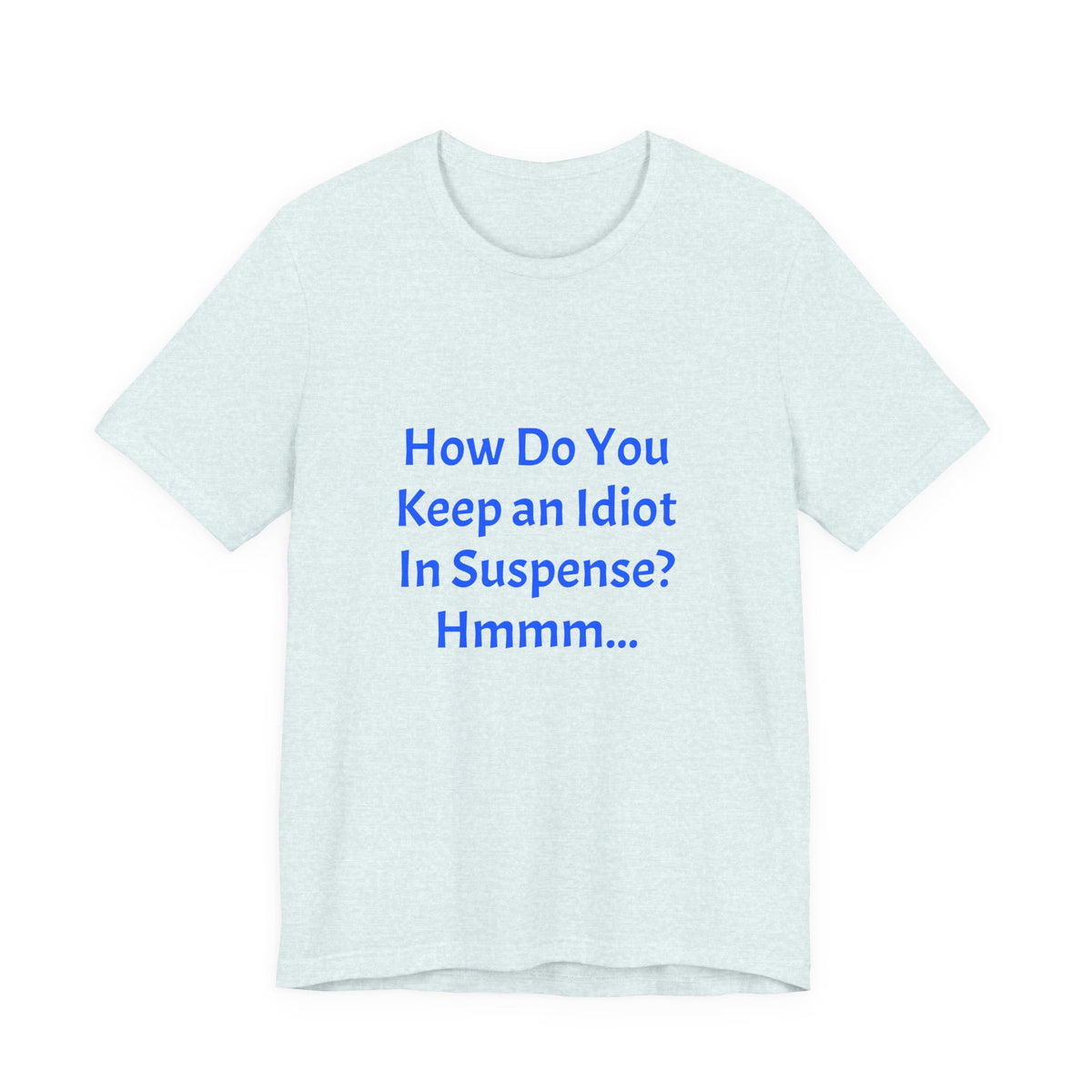 Funny Quote T-Shirt - "How Do You Keep an Idiot in Suspense? Hmmm..."