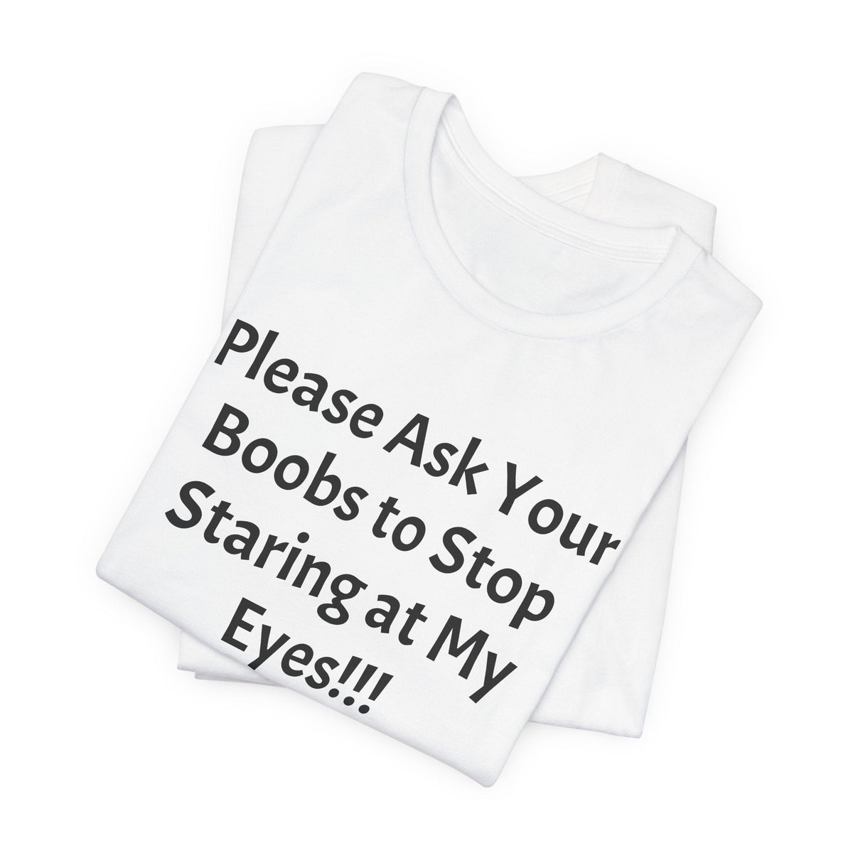 Graphic Tee — "Please Ask Your Boobs to Stop Staring at My Eyes!!!"