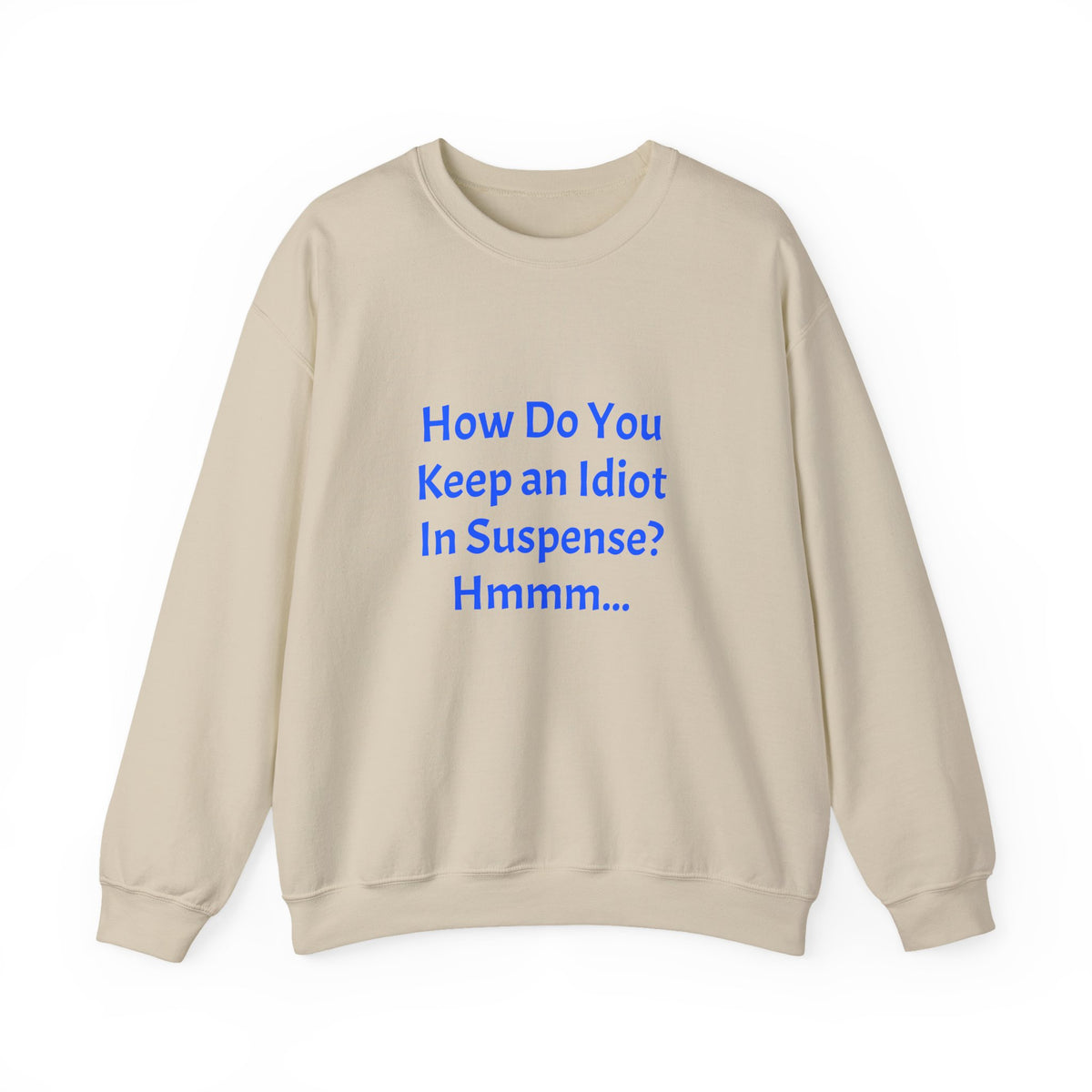 Crewneck Sweatshirt — “How Do You Keep an Idiot in Suspense? Hmmm...” Funny Quote Pullover