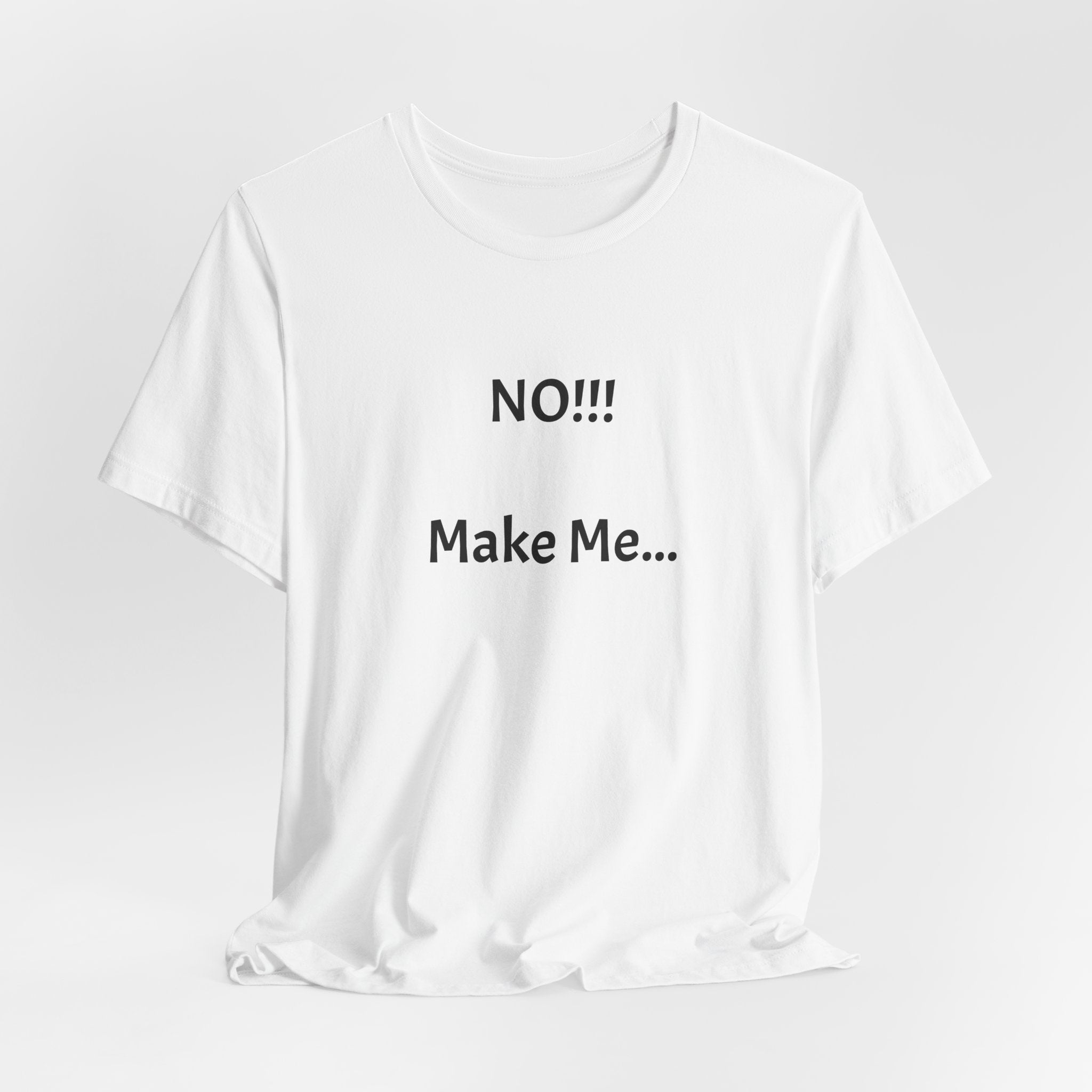 T-Shirt — "NO!!! Make Me..." Funny Sarcastic Statement Tee